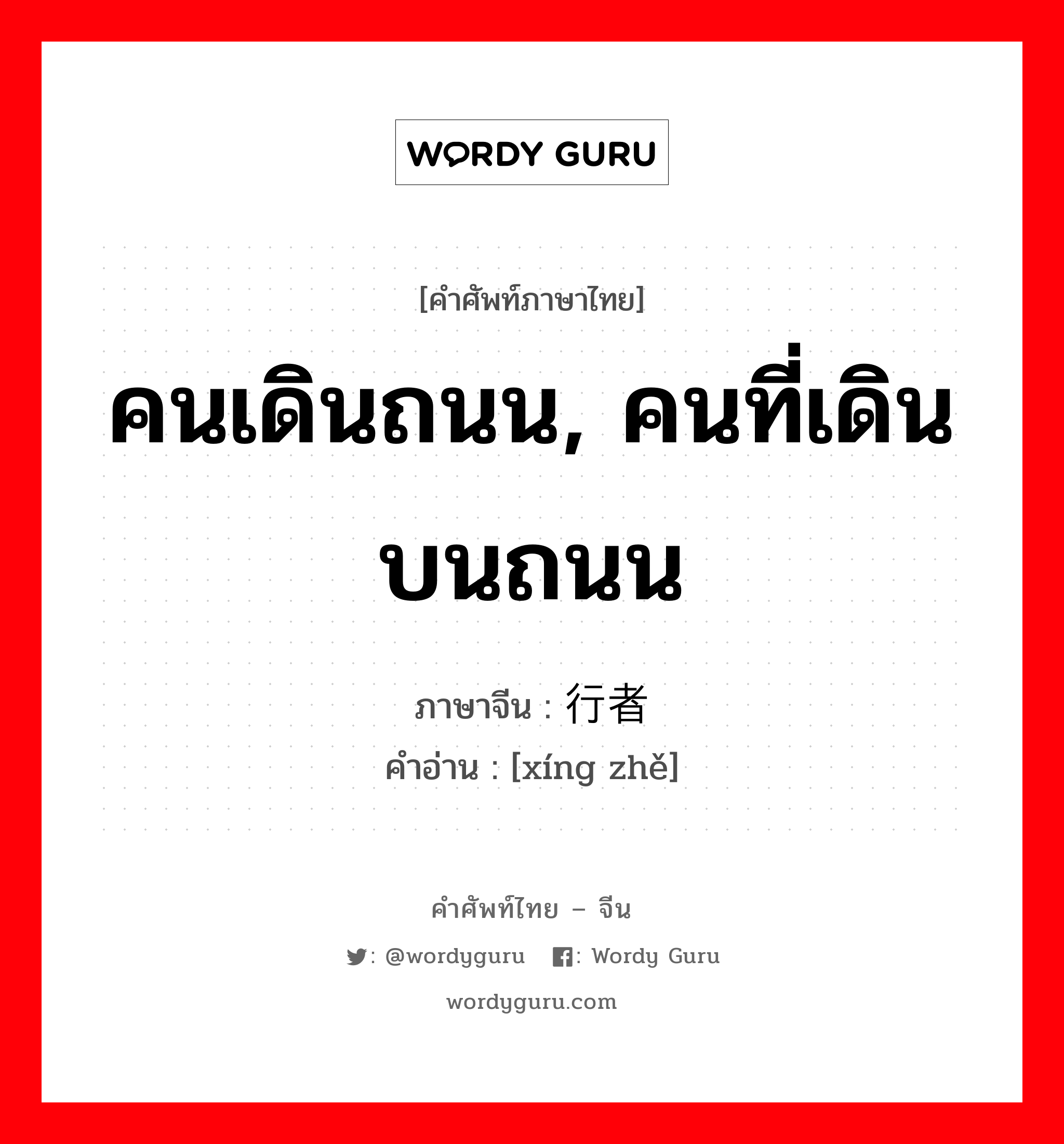 คนเดินถนน, คนที่เดินบนถนน ภาษาจีนคืออะไร, คำศัพท์ภาษาไทย - จีน คนเดินถนน, คนที่เดินบนถนน ภาษาจีน 行者 คำอ่าน [xíng zhě]