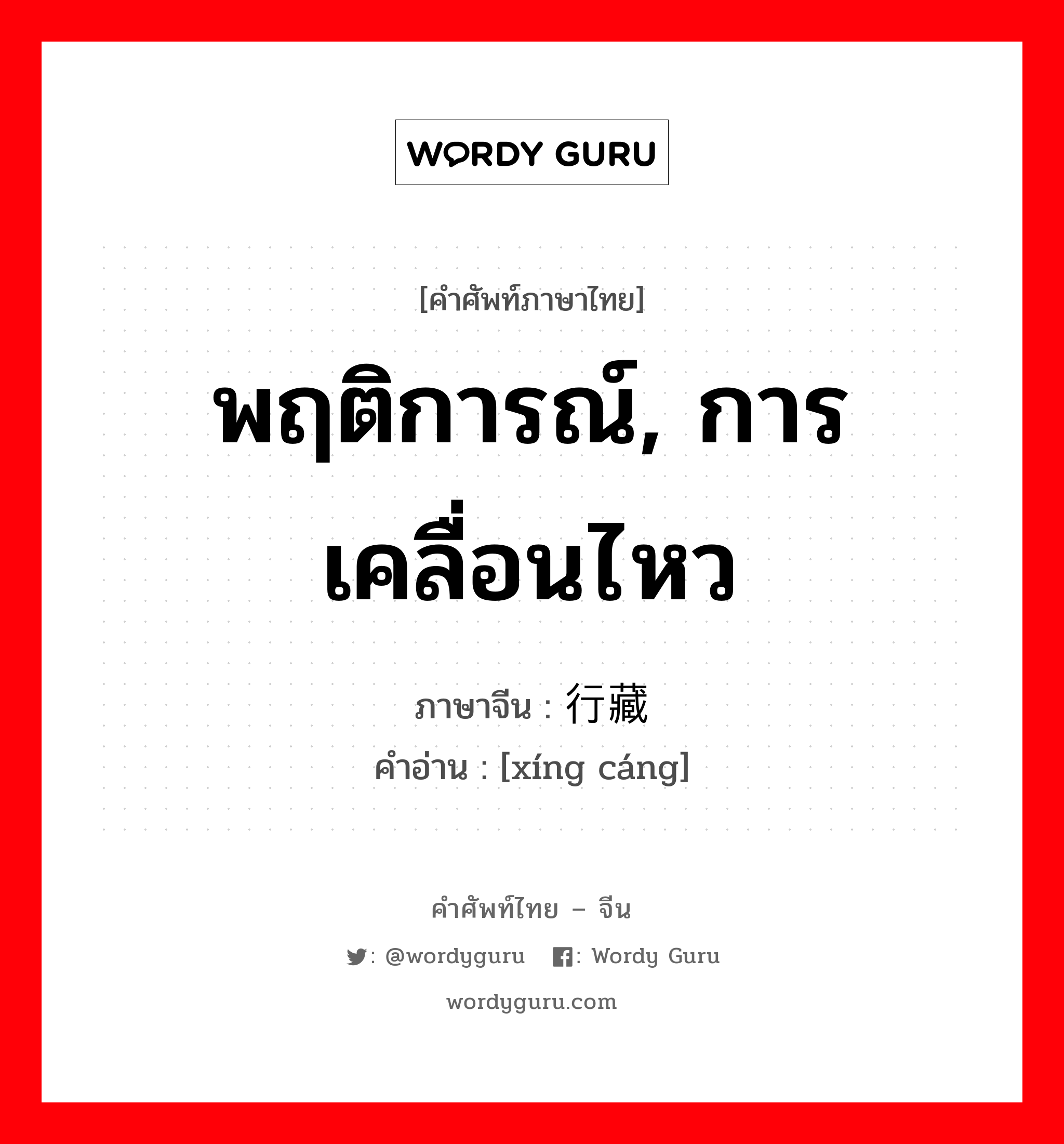 พฤติการณ์, การเคลื่อนไหว ภาษาจีนคืออะไร, คำศัพท์ภาษาไทย - จีน พฤติการณ์, การเคลื่อนไหว ภาษาจีน 行藏 คำอ่าน [xíng cáng]