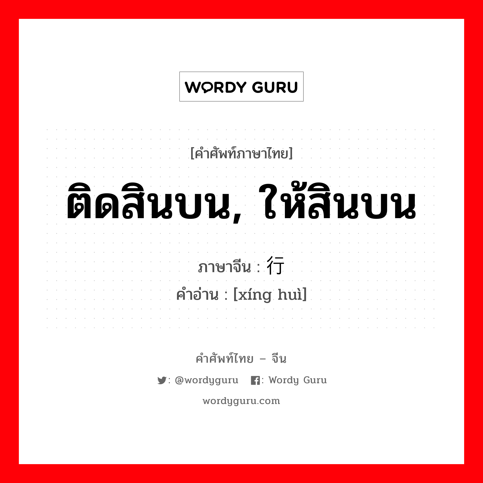 ติดสินบน, ให้สินบน ภาษาจีนคืออะไร, คำศัพท์ภาษาไทย - จีน ติดสินบน, ให้สินบน ภาษาจีน 行贿 คำอ่าน [xíng huì]