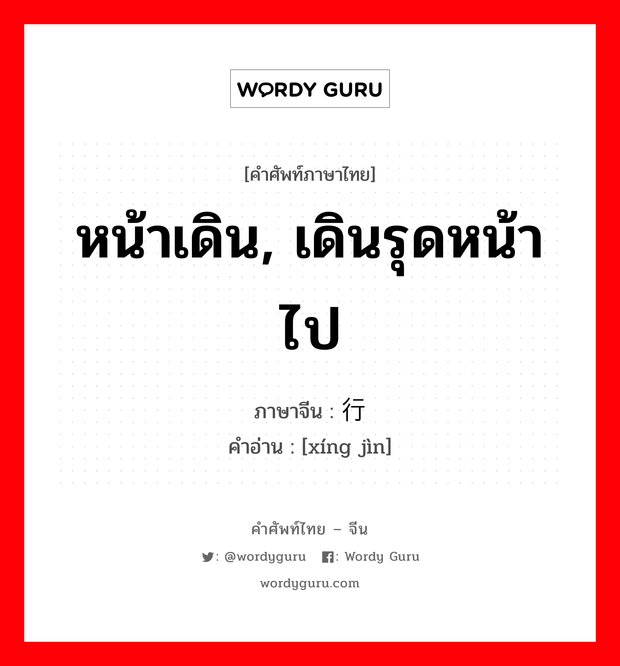 หน้าเดิน, เดินรุดหน้าไป ภาษาจีนคืออะไร, คำศัพท์ภาษาไทย - จีน หน้าเดิน, เดินรุดหน้าไป ภาษาจีน 行进 คำอ่าน [xíng jìn]