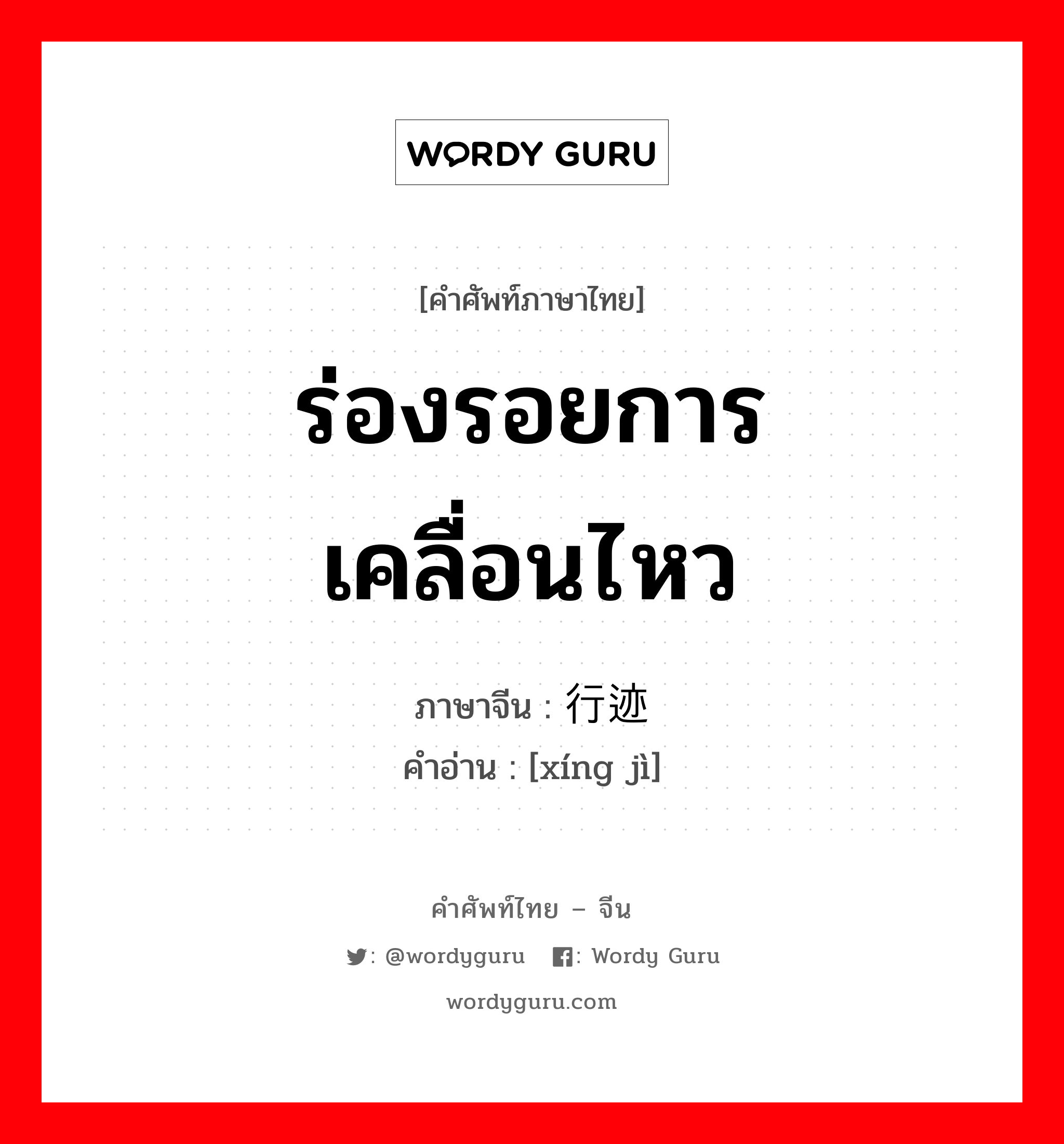 ร่องรอยการเคลื่อนไหว ภาษาจีนคืออะไร, คำศัพท์ภาษาไทย - จีน ร่องรอยการเคลื่อนไหว ภาษาจีน 行迹 คำอ่าน [xíng jì]