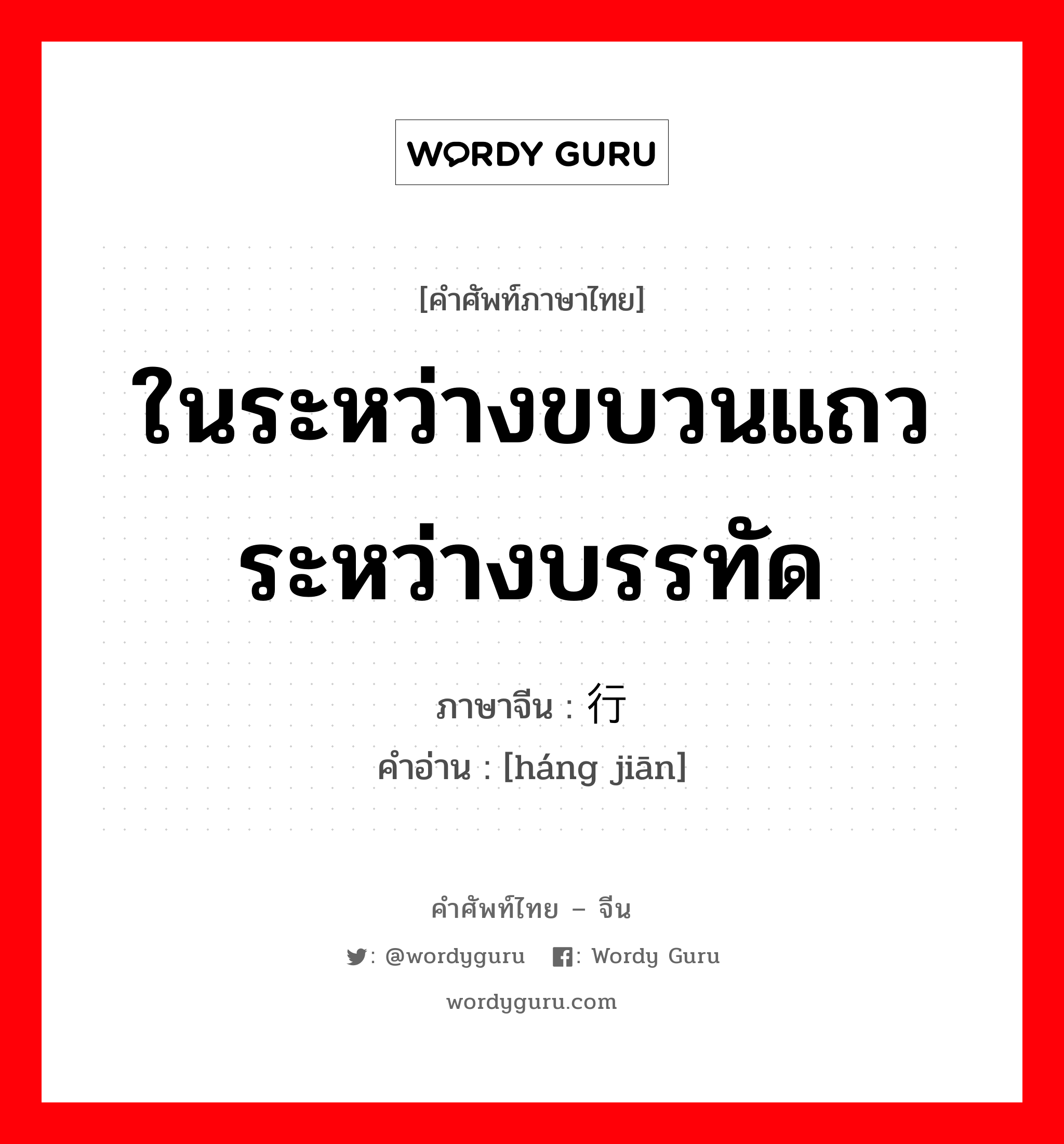 ในระหว่างขบวนแถว ระหว่างบรรทัด ภาษาจีนคืออะไร, คำศัพท์ภาษาไทย - จีน ในระหว่างขบวนแถว ระหว่างบรรทัด ภาษาจีน 行间 คำอ่าน [háng jiān]