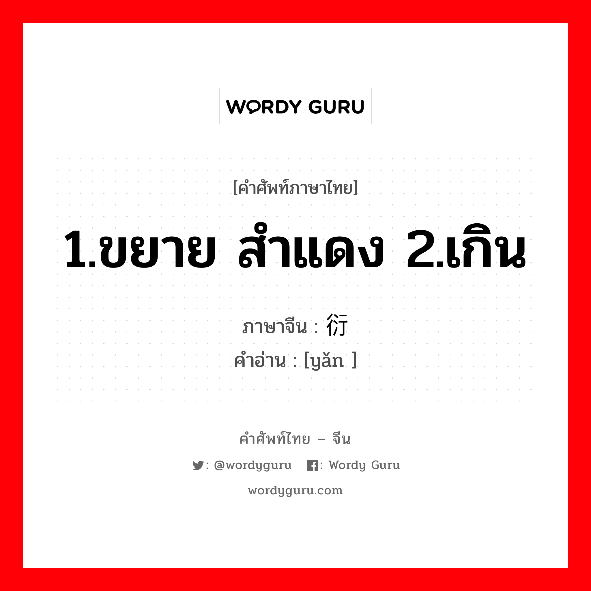 1.ขยาย สำแดง 2.เกิน ภาษาจีนคืออะไร, คำศัพท์ภาษาไทย - จีน 1.ขยาย สำแดง 2.เกิน ภาษาจีน 衍 คำอ่าน [yǎn ]