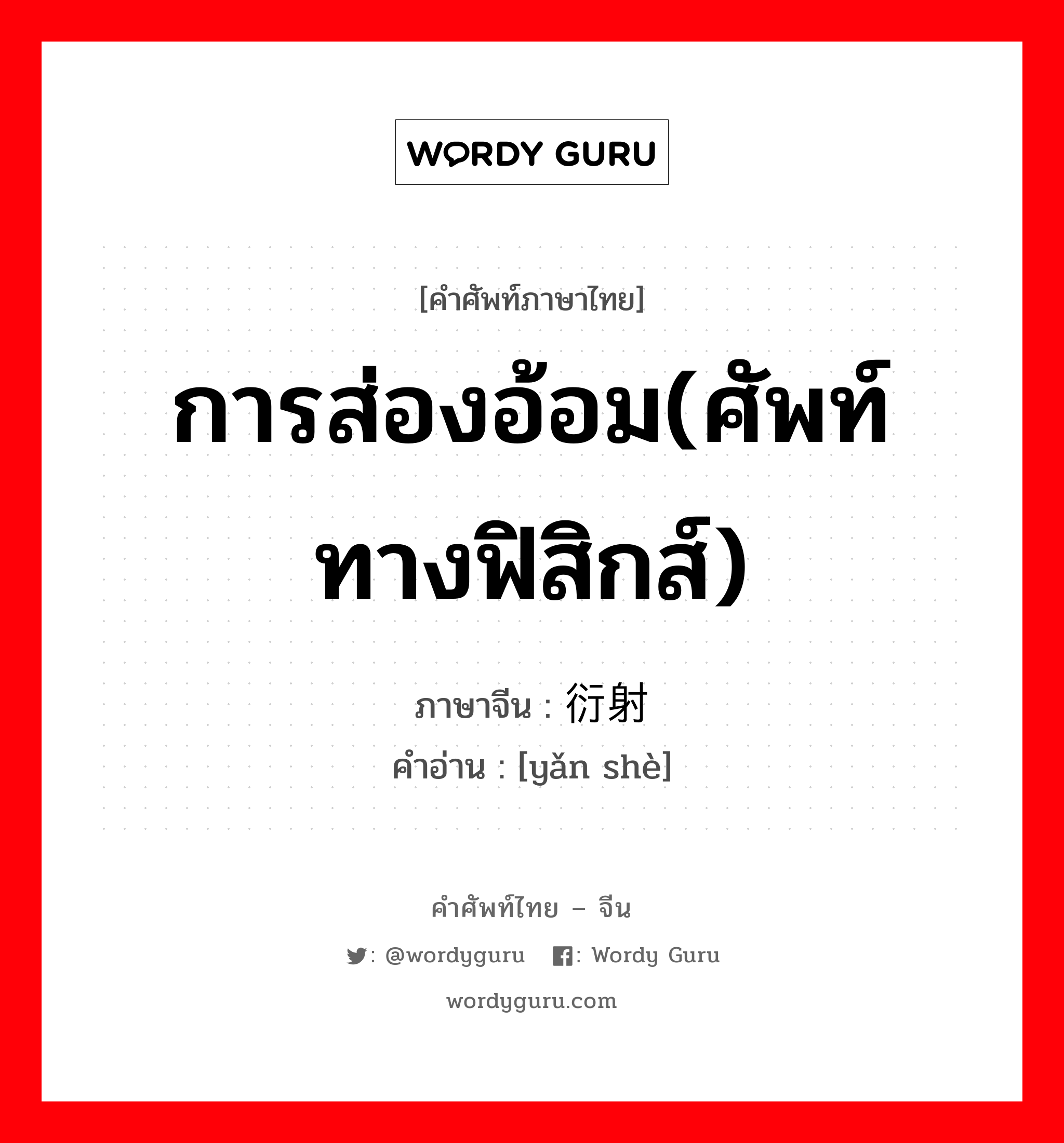 การส่องอ้อม(ศัพท์ทางฟิสิกส์) ภาษาจีนคืออะไร, คำศัพท์ภาษาไทย - จีน การส่องอ้อม(ศัพท์ทางฟิสิกส์) ภาษาจีน 衍射 คำอ่าน [yǎn shè]