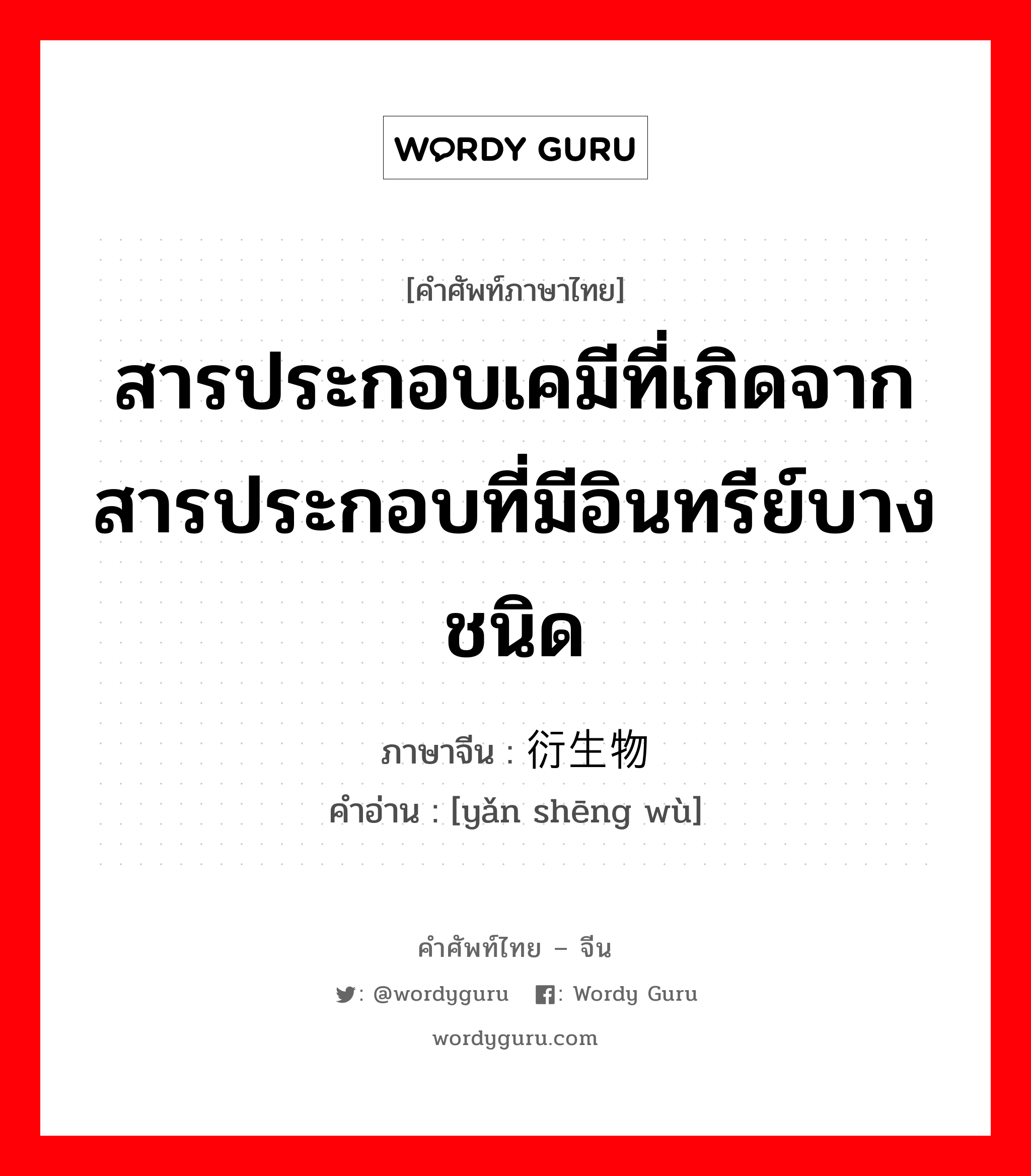 สารประกอบเคมีที่เกิดจากสารประกอบที่มีอินทรีย์บางชนิด ภาษาจีนคืออะไร, คำศัพท์ภาษาไทย - จีน สารประกอบเคมีที่เกิดจากสารประกอบที่มีอินทรีย์บางชนิด ภาษาจีน 衍生物 คำอ่าน [yǎn shēng wù]