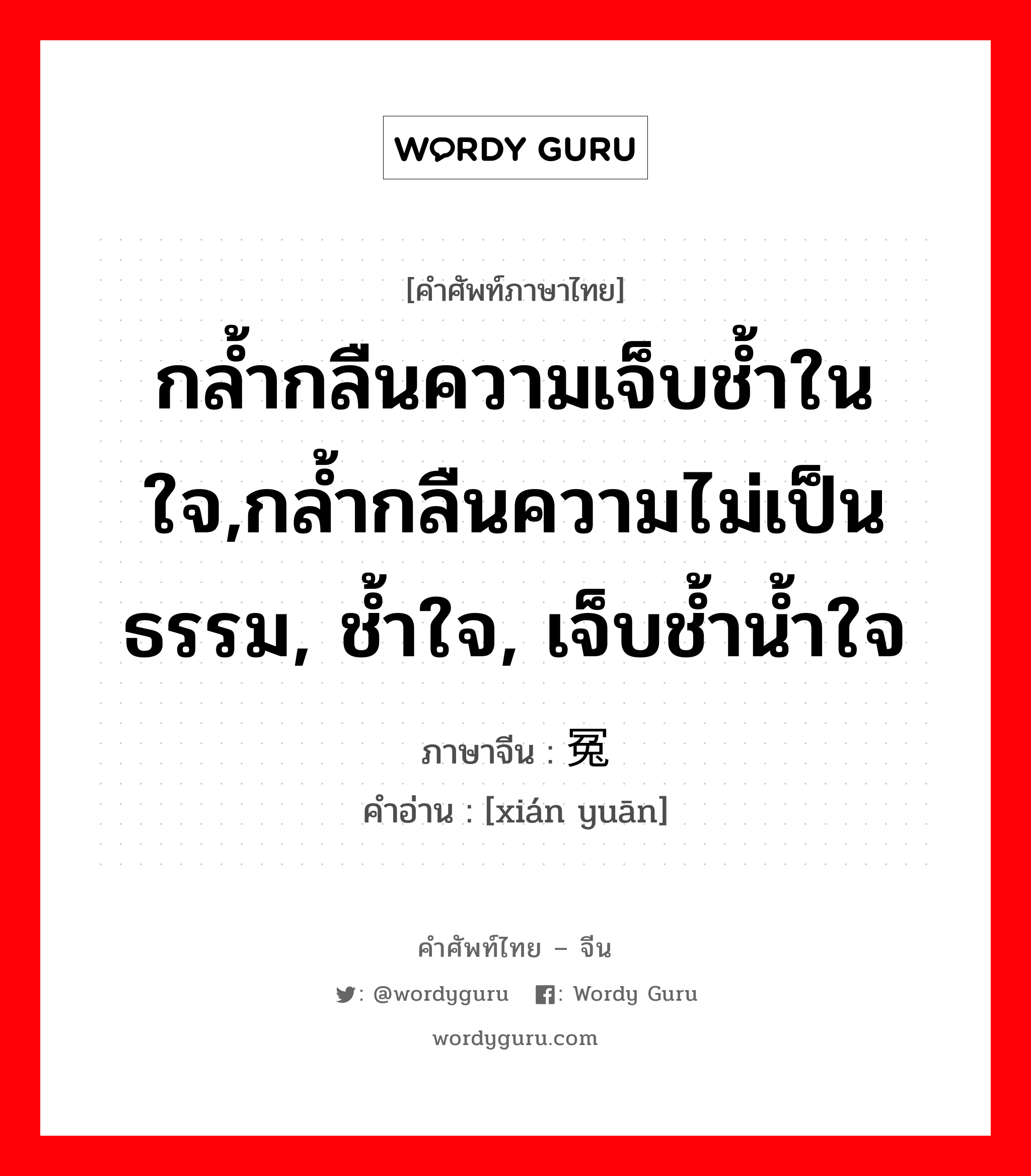 กล้ำกลืนความเจ็บช้ำในใจ,กล้ำกลืนความไม่เป็นธรรม, ช้ำใจ, เจ็บช้ำน้ำใจ ภาษาจีนคืออะไร, คำศัพท์ภาษาไทย - จีน กล้ำกลืนความเจ็บช้ำในใจ,กล้ำกลืนความไม่เป็นธรรม, ช้ำใจ, เจ็บช้ำน้ำใจ ภาษาจีน 衔冤 คำอ่าน [xián yuān]