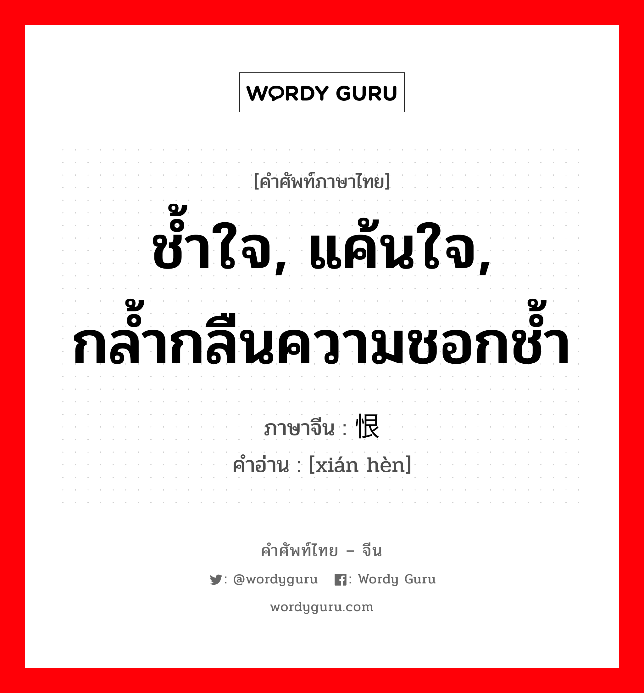 ช้ำใจ, แค้นใจ, กล้ำกลืนความชอกช้ำ ภาษาจีนคืออะไร, คำศัพท์ภาษาไทย - จีน ช้ำใจ, แค้นใจ, กล้ำกลืนความชอกช้ำ ภาษาจีน 衔恨 คำอ่าน [xián hèn]