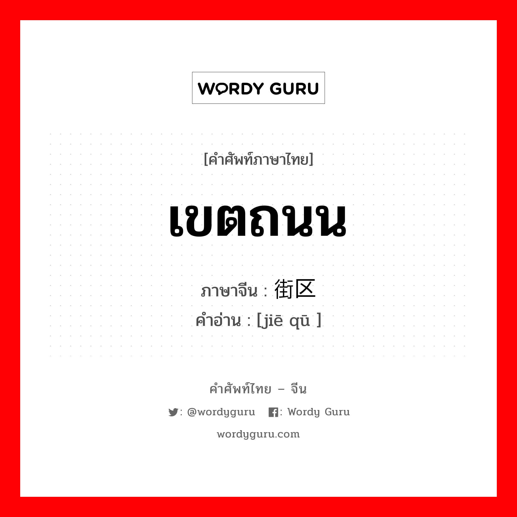 เขตถนน ภาษาจีนคืออะไร, คำศัพท์ภาษาไทย - จีน เขตถนน ภาษาจีน 街区 คำอ่าน [jiē qū ]