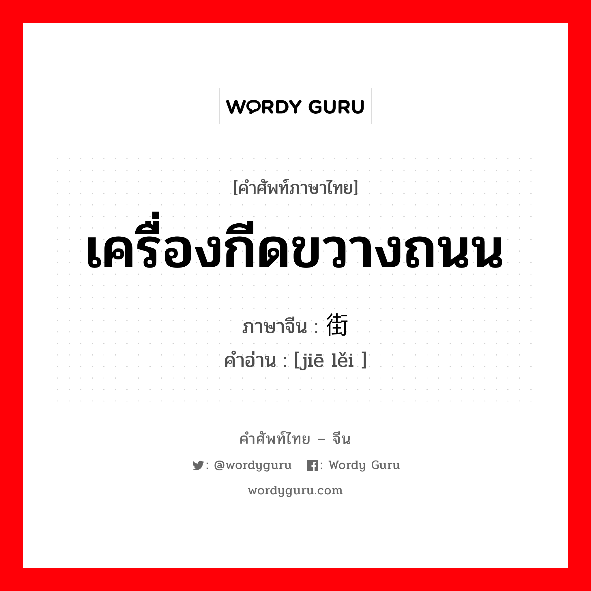 เครื่องกีดขวางถนน ภาษาจีนคืออะไร, คำศัพท์ภาษาไทย - จีน เครื่องกีดขวางถนน ภาษาจีน 街垒 คำอ่าน [jiē lěi ]