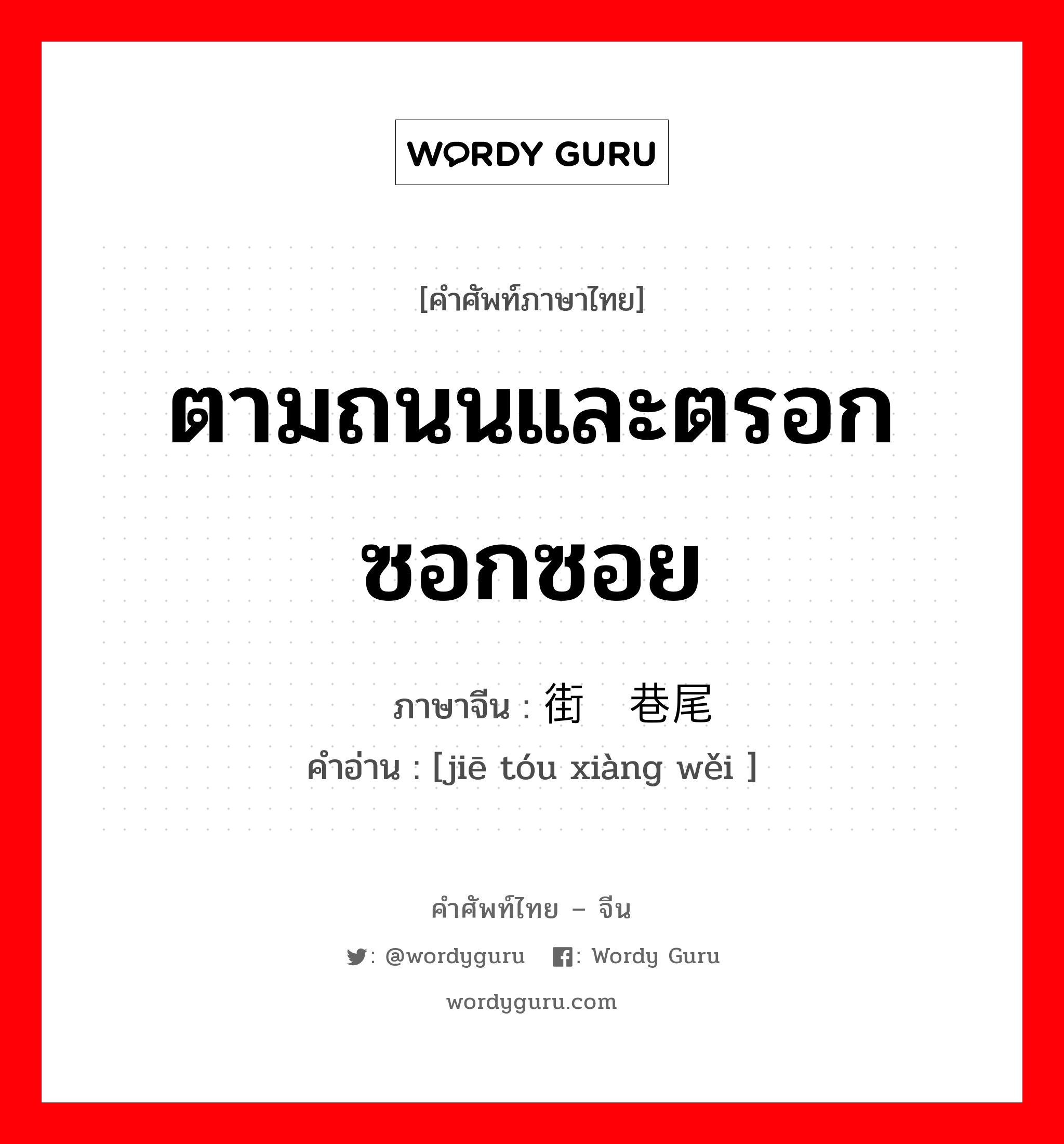 ตามถนนและตรอกซอกซอย ภาษาจีนคืออะไร, คำศัพท์ภาษาไทย - จีน ตามถนนและตรอกซอกซอย ภาษาจีน 街头巷尾 คำอ่าน [jiē tóu xiàng wěi ]