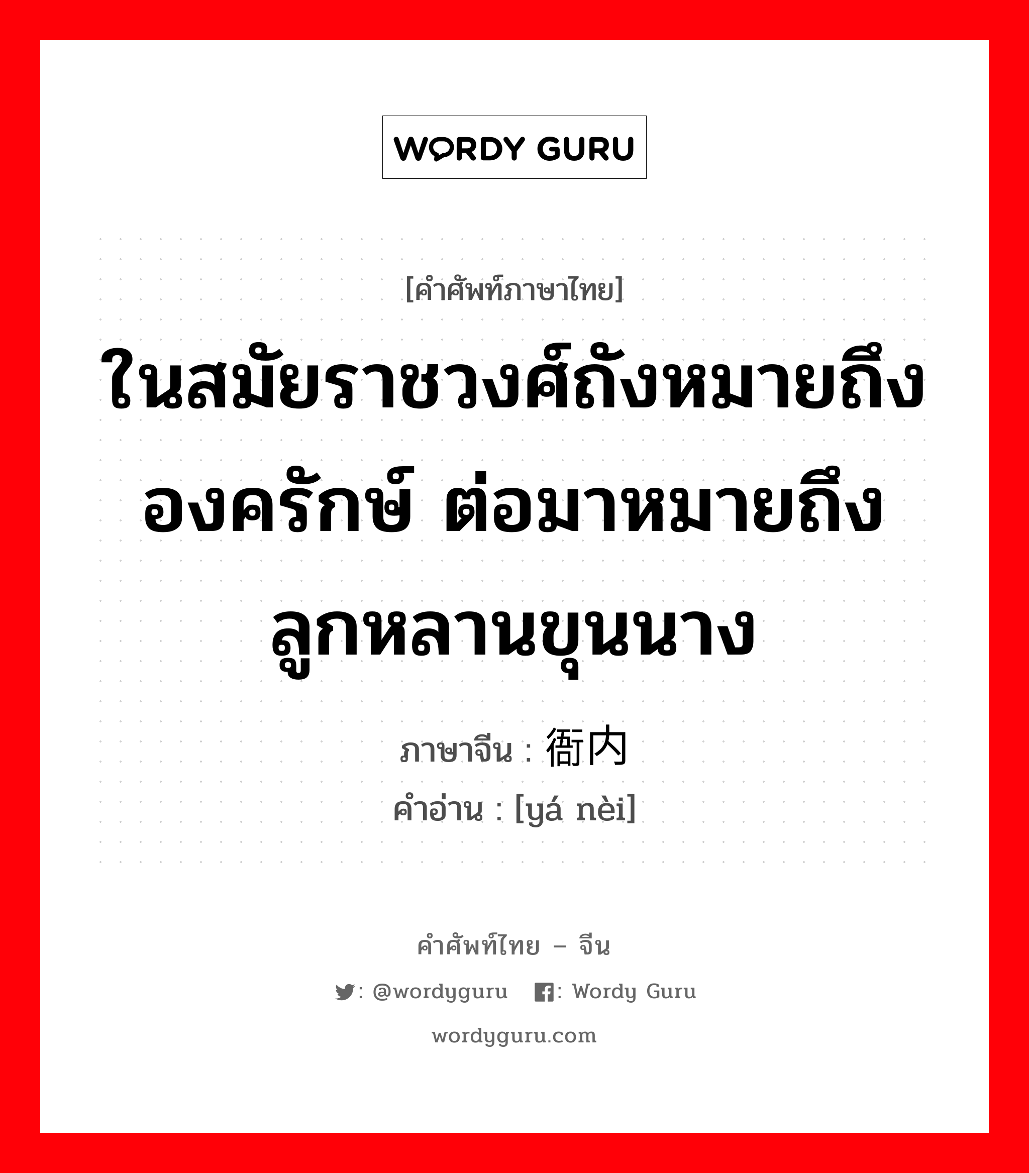 ในสมัยราชวงศ์ถังหมายถึง องครักษ์ ต่อมาหมายถึง ลูกหลานขุนนาง ภาษาจีนคืออะไร, คำศัพท์ภาษาไทย - จีน ในสมัยราชวงศ์ถังหมายถึง องครักษ์ ต่อมาหมายถึง ลูกหลานขุนนาง ภาษาจีน 衙内 คำอ่าน [yá nèi]