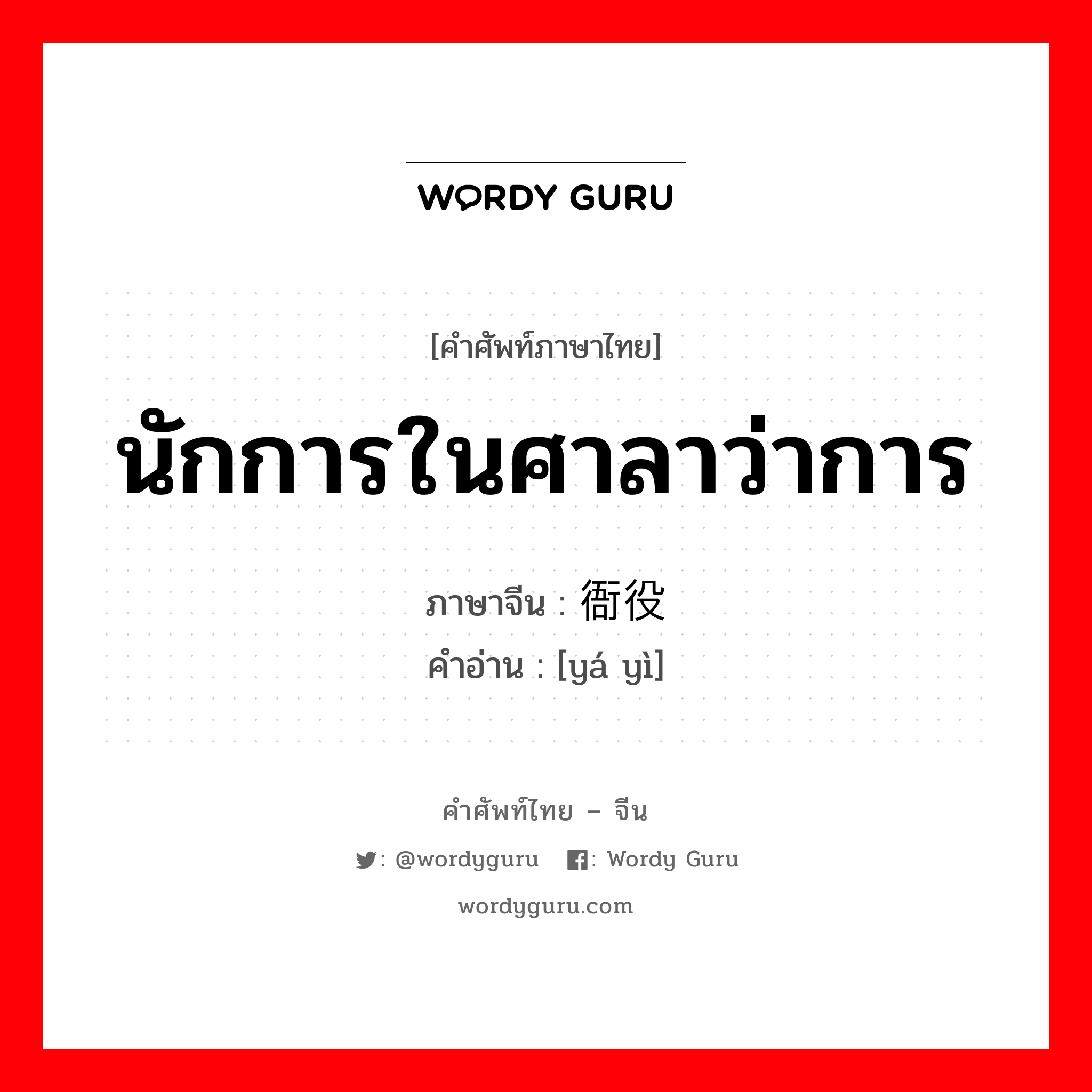 นักการในศาลาว่าการ ภาษาจีนคืออะไร, คำศัพท์ภาษาไทย - จีน นักการในศาลาว่าการ ภาษาจีน 衙役 คำอ่าน [yá yì]