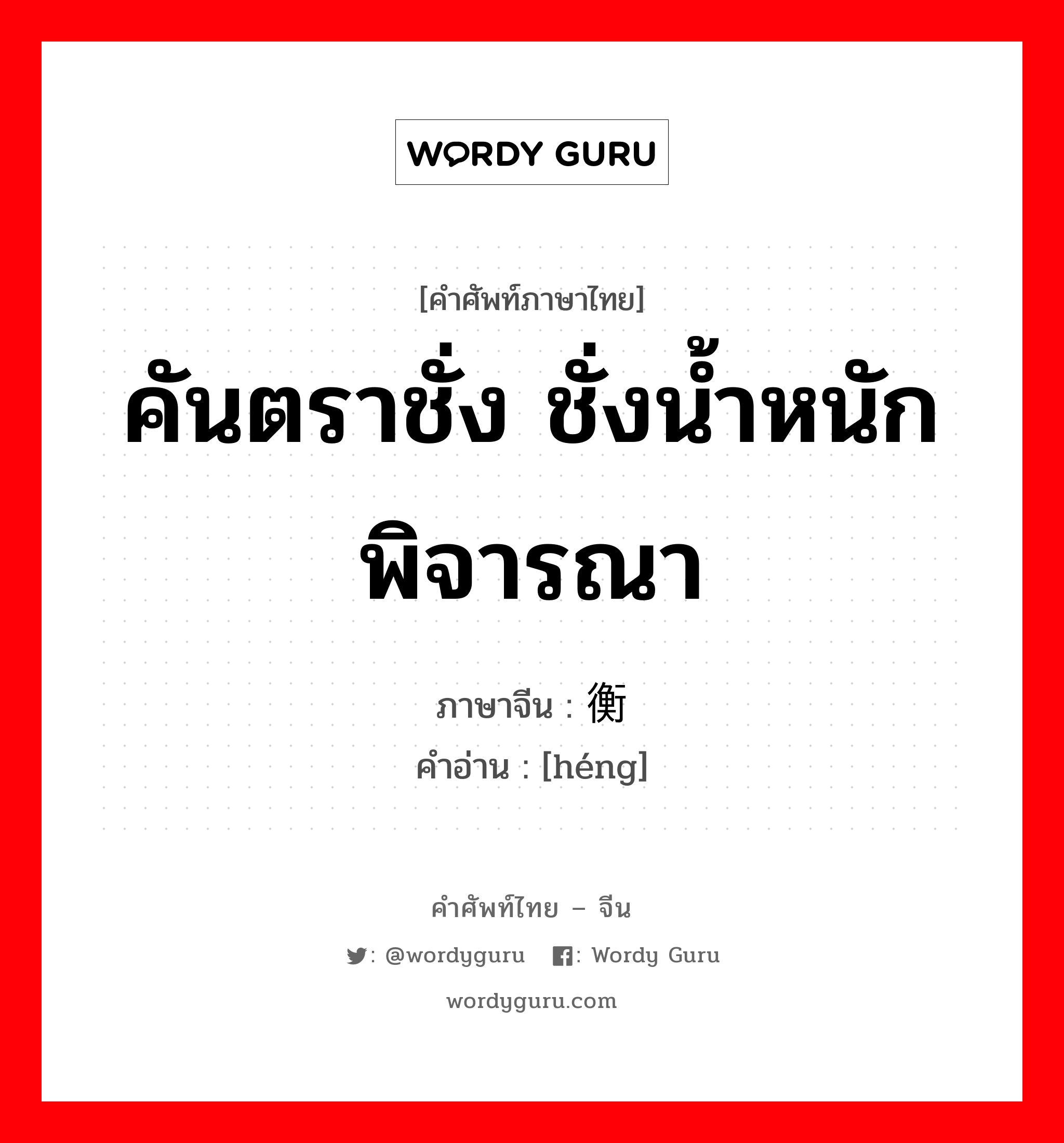 คันตราชั่ง ชั่งน้ำหนัก พิจารณา ภาษาจีนคืออะไร, คำศัพท์ภาษาไทย - จีน คันตราชั่ง ชั่งน้ำหนัก พิจารณา ภาษาจีน 衡 คำอ่าน [héng]