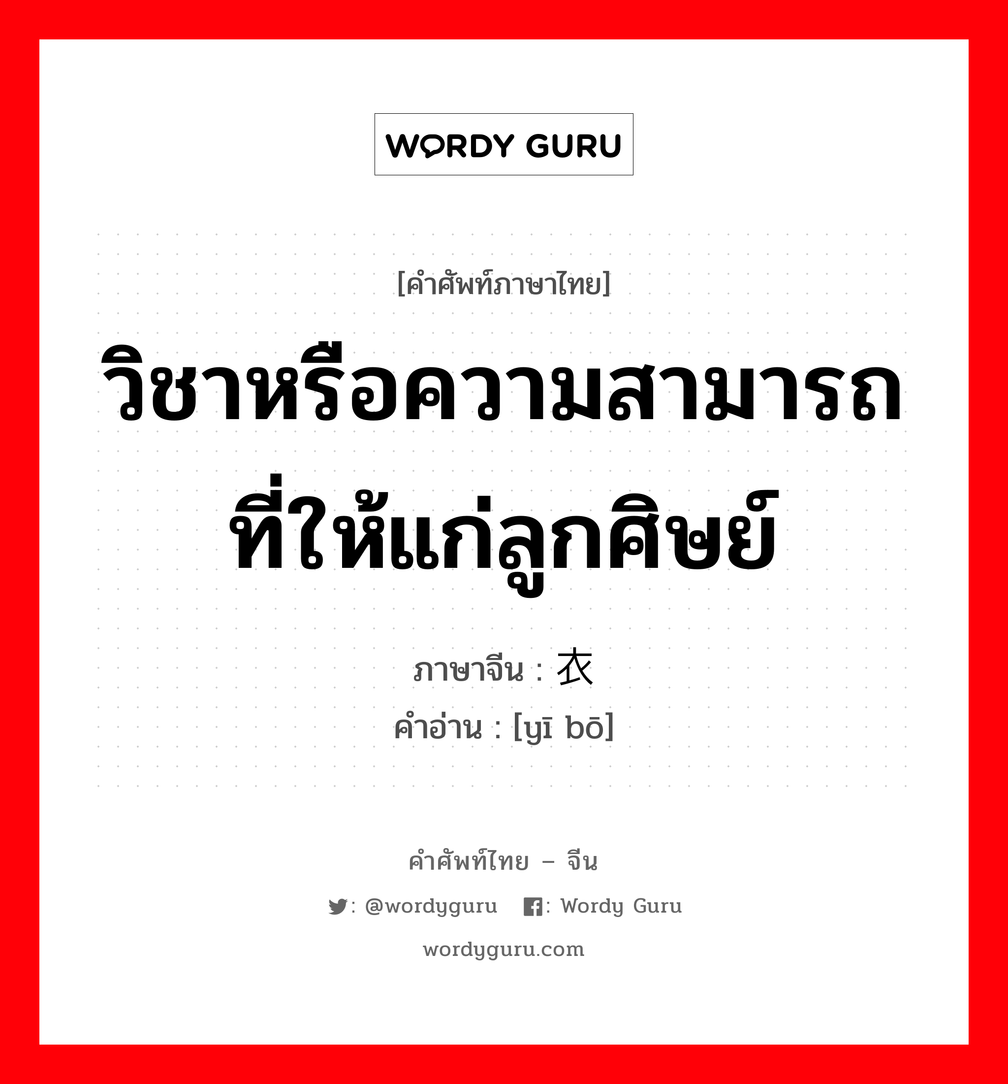 วิชาหรือความสามารถที่ให้แก่ลูกศิษย์ ภาษาจีนคืออะไร, คำศัพท์ภาษาไทย - จีน วิชาหรือความสามารถที่ให้แก่ลูกศิษย์ ภาษาจีน 衣钵 คำอ่าน [yī bō]