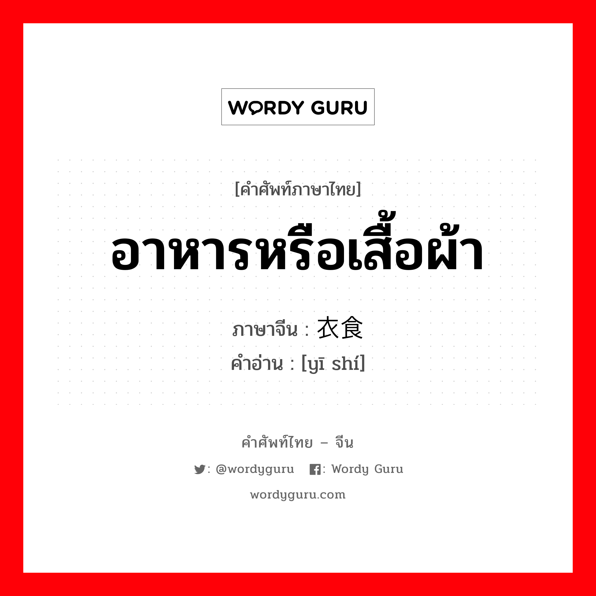 อาหารหรือเสื้อผ้า ภาษาจีนคืออะไร, คำศัพท์ภาษาไทย - จีน อาหารหรือเสื้อผ้า ภาษาจีน 衣食 คำอ่าน [yī shí]