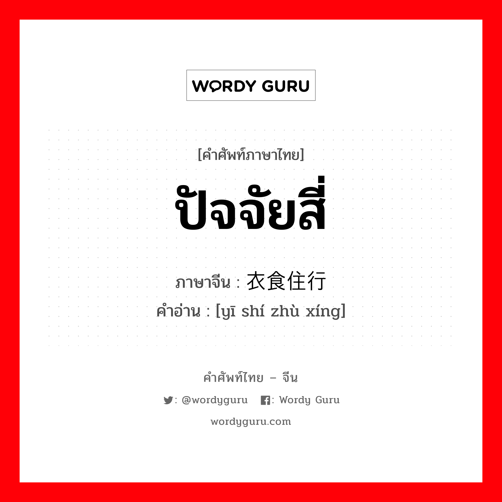 ปัจจัยสี่ ภาษาจีนคืออะไร, คำศัพท์ภาษาไทย - จีน ปัจจัยสี่ ภาษาจีน 衣食住行 คำอ่าน [yī shí zhù xíng]