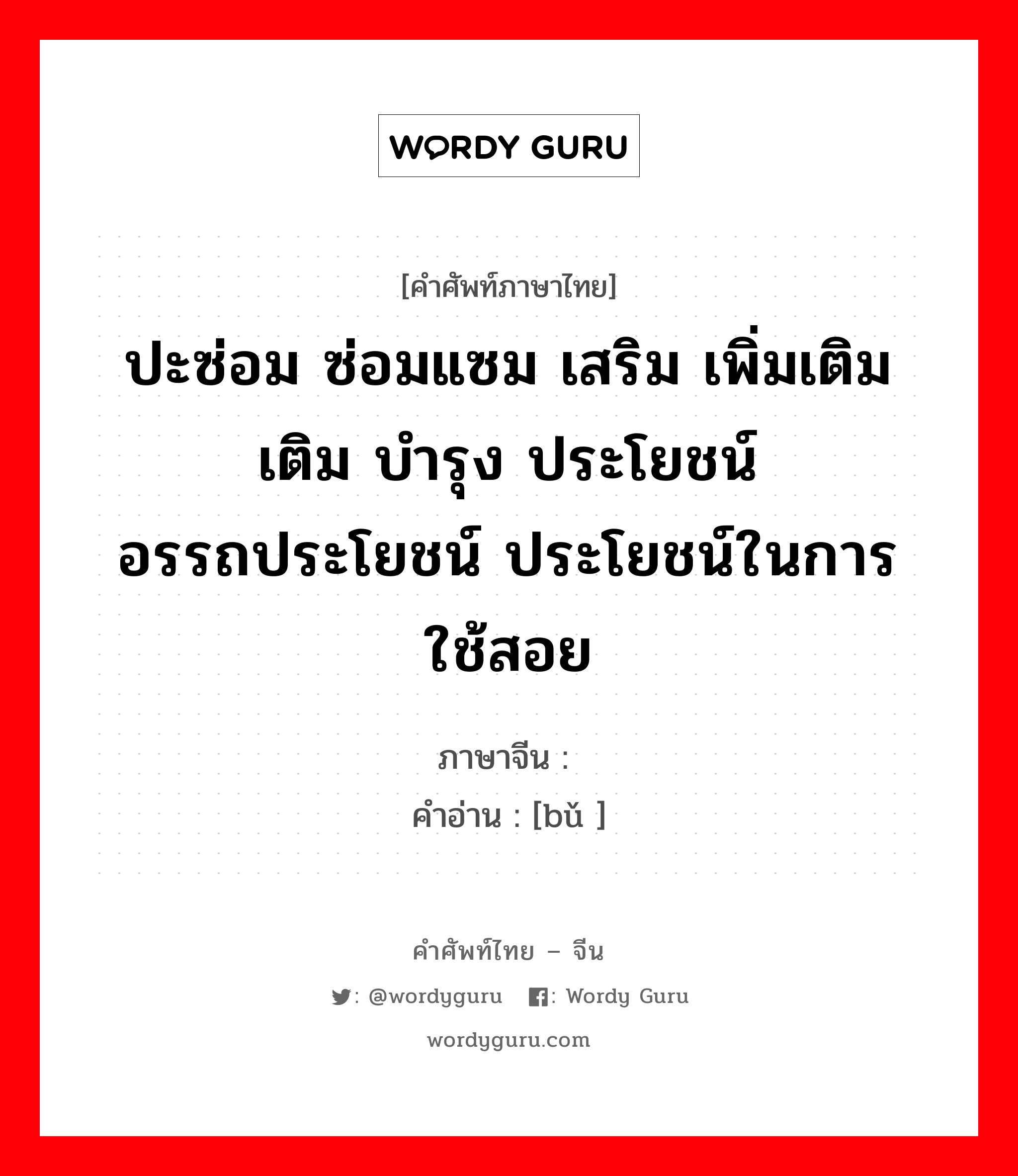 ปะซ่อม ซ่อมแซม เสริม เพิ่มเติม เติม บำรุง ประโยชน์ อรรถประโยชน์ ประโยชน์ในการใช้สอย ภาษาจีนคืออะไร, คำศัพท์ภาษาไทย - จีน ปะซ่อม ซ่อมแซม เสริม เพิ่มเติม เติม บำรุง ประโยชน์ อรรถประโยชน์ ประโยชน์ในการใช้สอย ภาษาจีน 补 คำอ่าน [bǔ ]