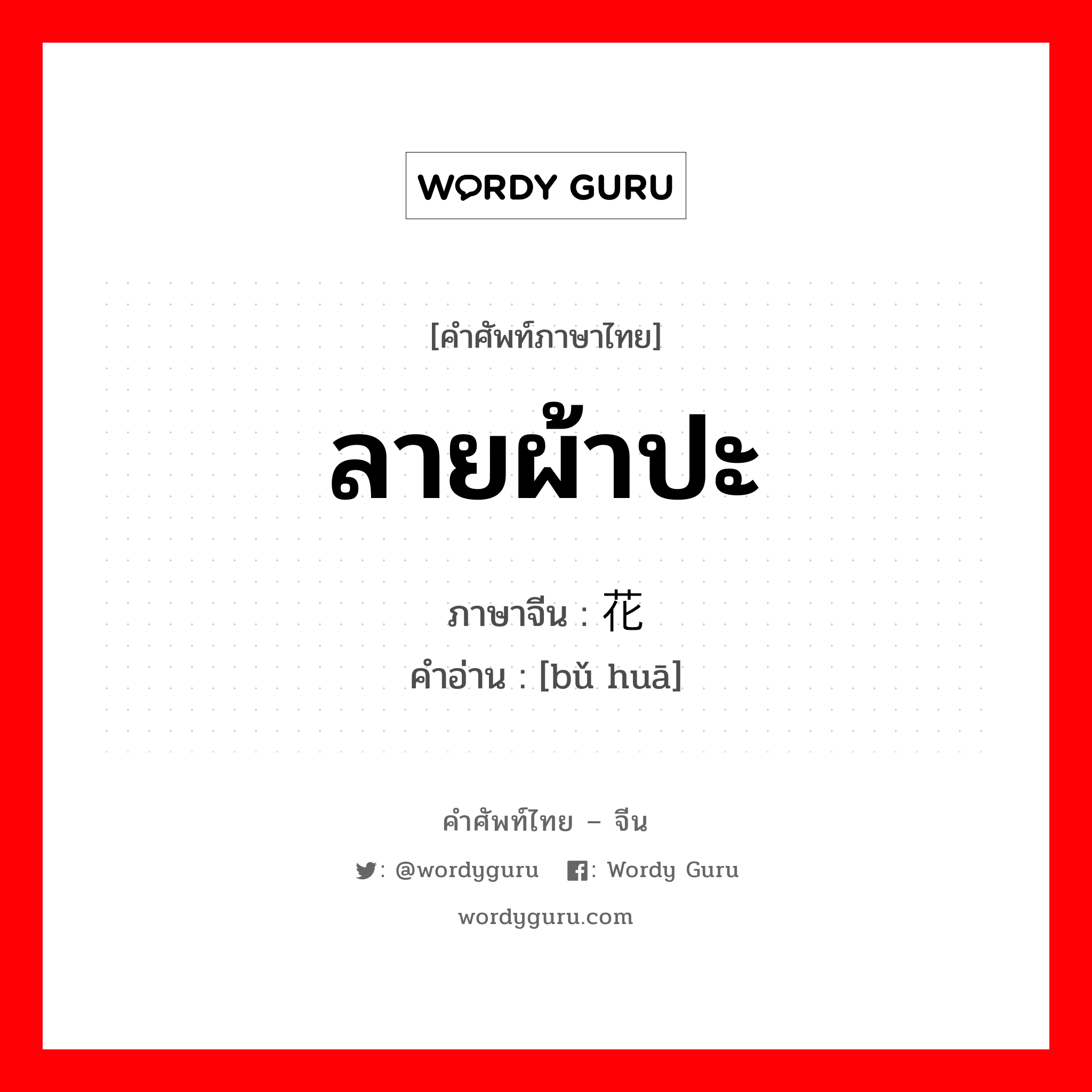 ลายผ้าปะ ภาษาจีนคืออะไร, คำศัพท์ภาษาไทย - จีน ลายผ้าปะ ภาษาจีน 补花 คำอ่าน [bǔ huā]