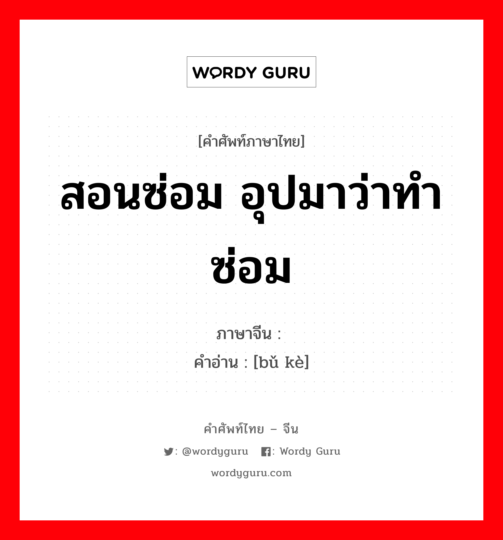 สอนซ่อม อุปมาว่าทำซ่อม ภาษาจีนคืออะไร, คำศัพท์ภาษาไทย - จีน สอนซ่อม อุปมาว่าทำซ่อม ภาษาจีน 补课 คำอ่าน [bǔ kè]