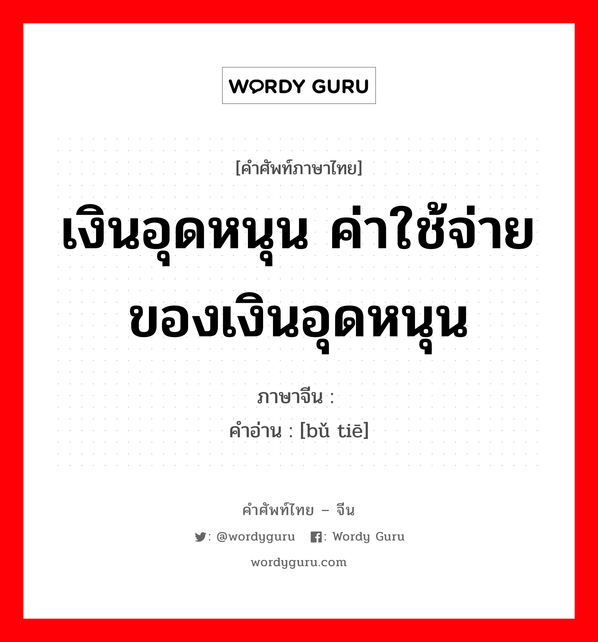 เงินอุดหนุน ค่าใช้จ่ายของเงินอุดหนุน ภาษาจีนคืออะไร, คำศัพท์ภาษาไทย - จีน เงินอุดหนุน ค่าใช้จ่ายของเงินอุดหนุน ภาษาจีน 补贴 คำอ่าน [bǔ tiē]