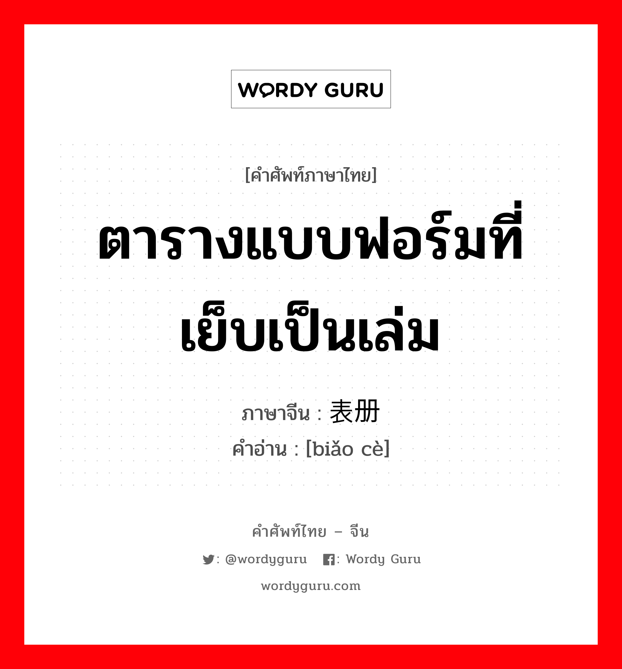 ตารางแบบฟอร์มที่เย็บเป็นเล่ม ภาษาจีนคืออะไร, คำศัพท์ภาษาไทย - จีน ตารางแบบฟอร์มที่เย็บเป็นเล่ม ภาษาจีน 表册 คำอ่าน [biǎo cè]