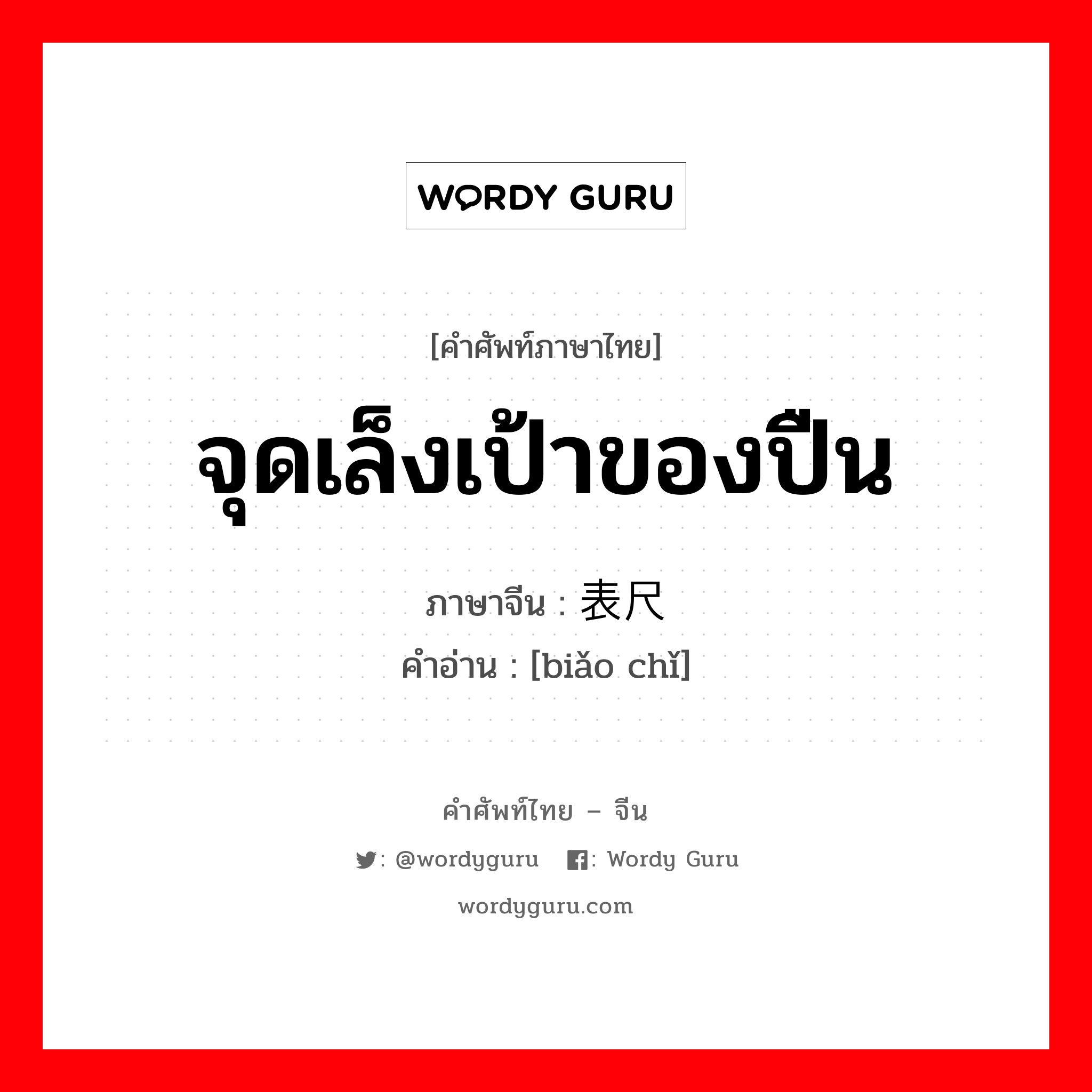 จุดเล็งเป้าของปืน ภาษาจีนคืออะไร, คำศัพท์ภาษาไทย - จีน จุดเล็งเป้าของปืน ภาษาจีน 表尺 คำอ่าน [biǎo chǐ]