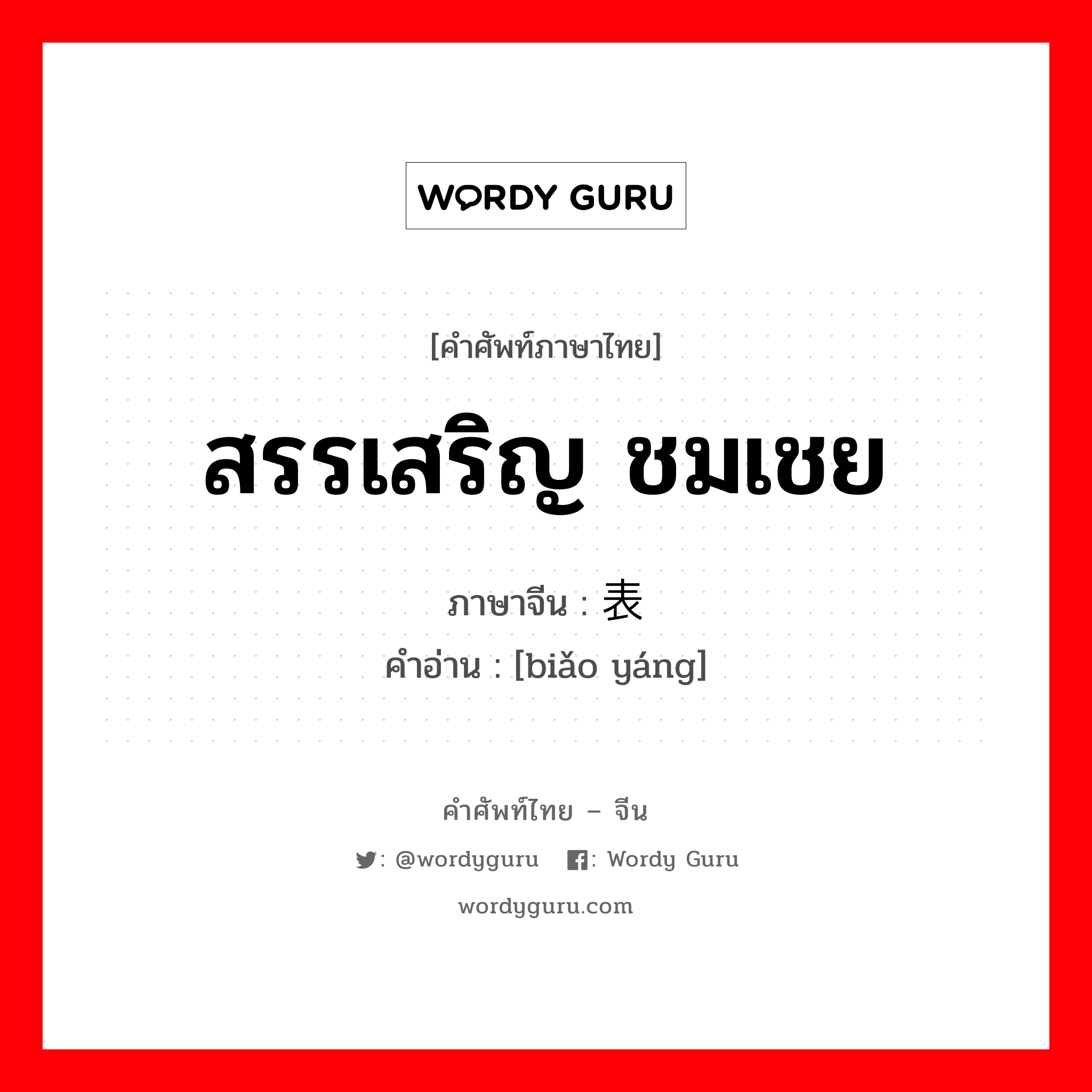 สรรเสริญ ชมเชย ภาษาจีนคืออะไร, คำศัพท์ภาษาไทย - จีน สรรเสริญ ชมเชย ภาษาจีน 表扬 คำอ่าน [biǎo yáng]