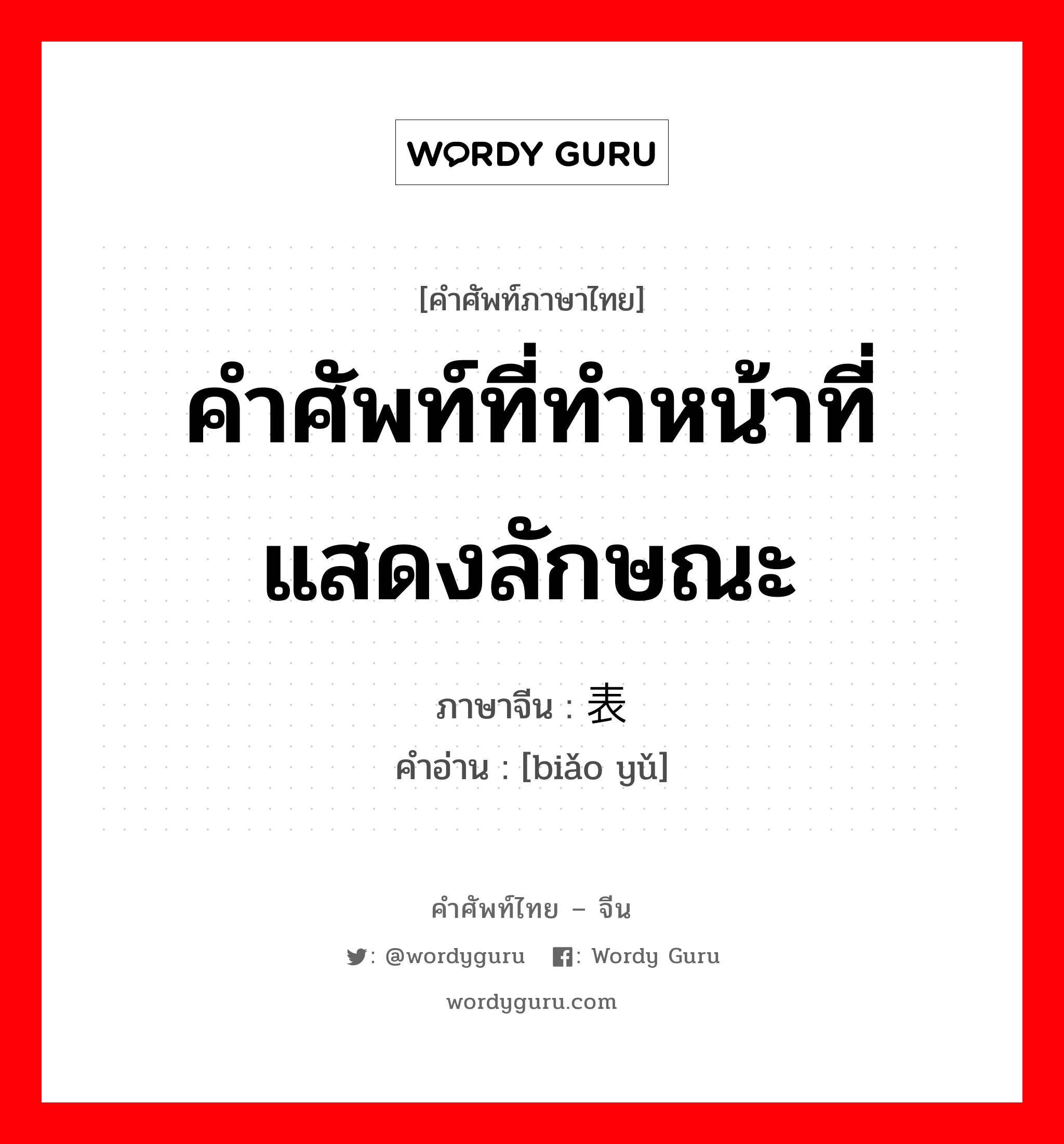 คำศัพท์ที่ทำหน้าที่แสดงลักษณะ ภาษาจีนคืออะไร, คำศัพท์ภาษาไทย - จีน คำศัพท์ที่ทำหน้าที่แสดงลักษณะ ภาษาจีน 表语 คำอ่าน [biǎo yǔ]