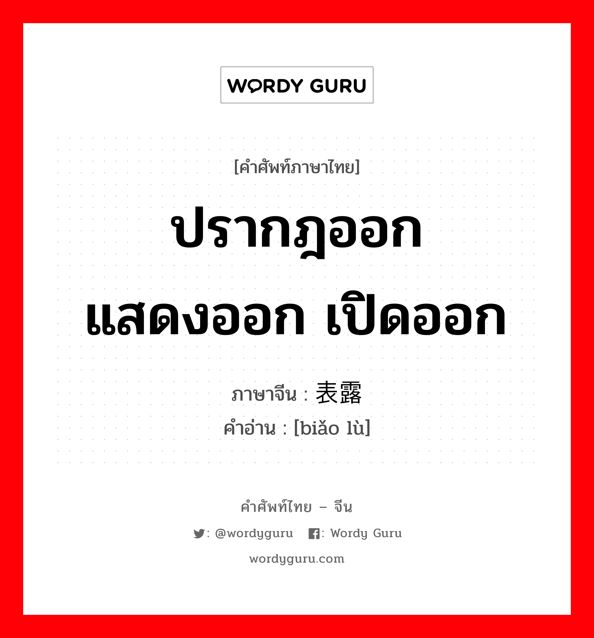 ปรากฎออก แสดงออก เปิดออก ภาษาจีนคืออะไร, คำศัพท์ภาษาไทย - จีน ปรากฎออก แสดงออก เปิดออก ภาษาจีน 表露 คำอ่าน [biǎo lù]