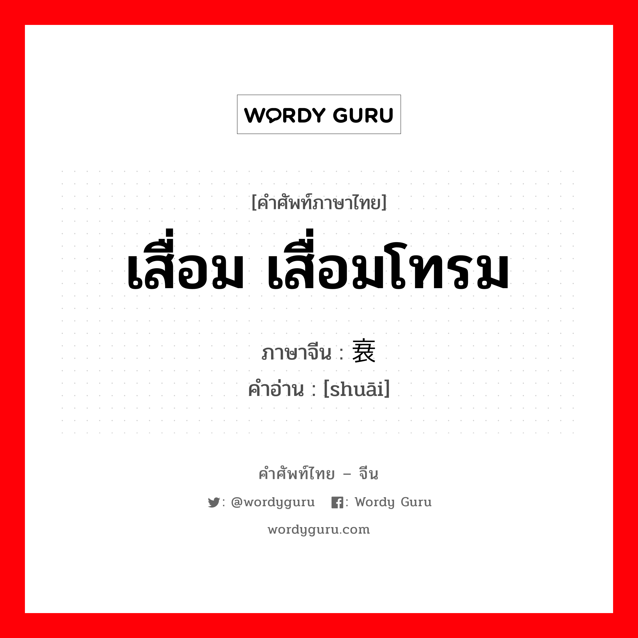 เสื่อม เสื่อมโทรม ภาษาจีนคืออะไร, คำศัพท์ภาษาไทย - จีน เสื่อม เสื่อมโทรม ภาษาจีน 衰 คำอ่าน [shuāi]