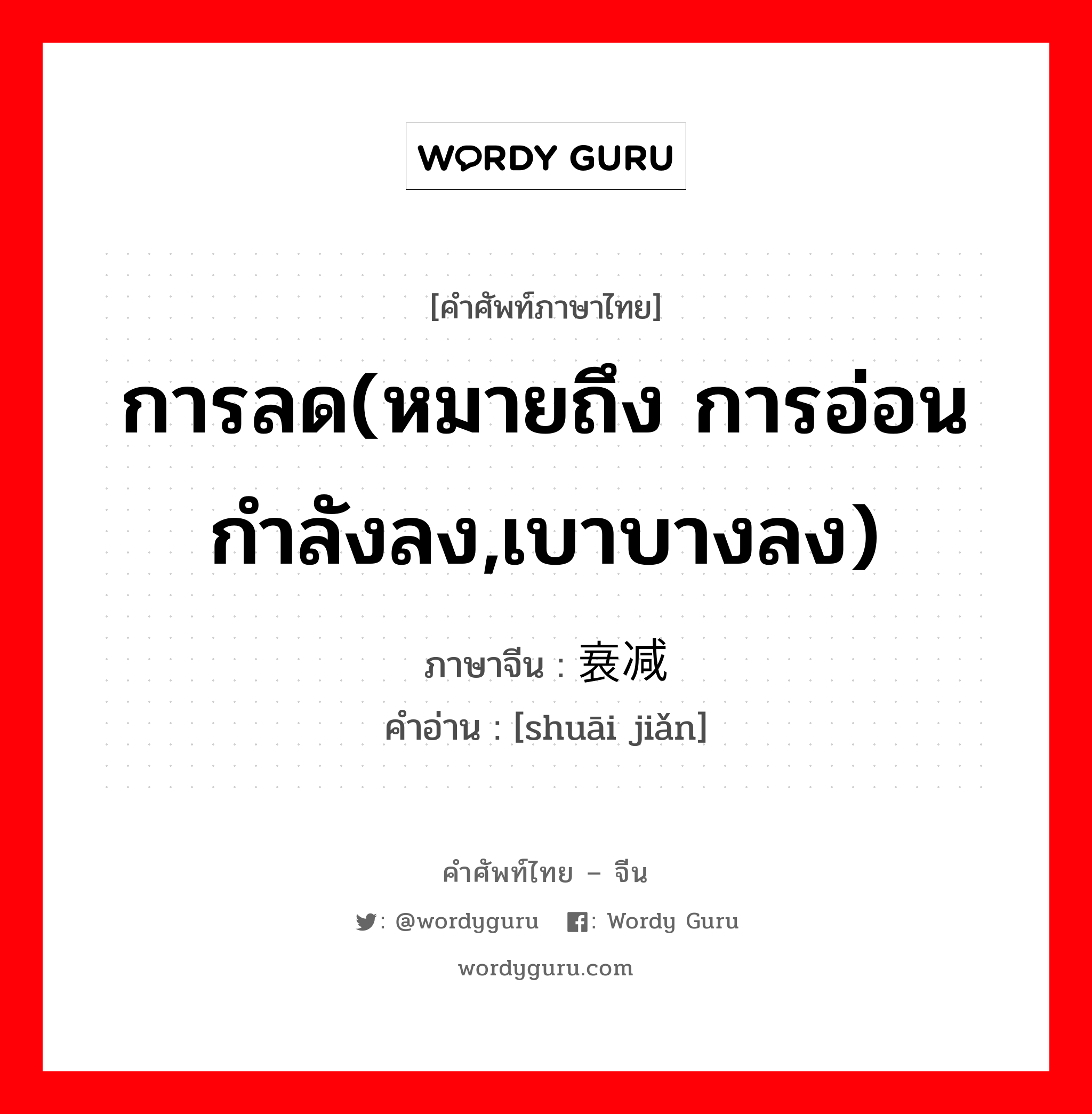 การลด(หมายถึง การอ่อนกำลังลง,เบาบางลง) ภาษาจีนคืออะไร, คำศัพท์ภาษาไทย - จีน การลด(หมายถึง การอ่อนกำลังลง,เบาบางลง) ภาษาจีน 衰减 คำอ่าน [shuāi jiǎn]