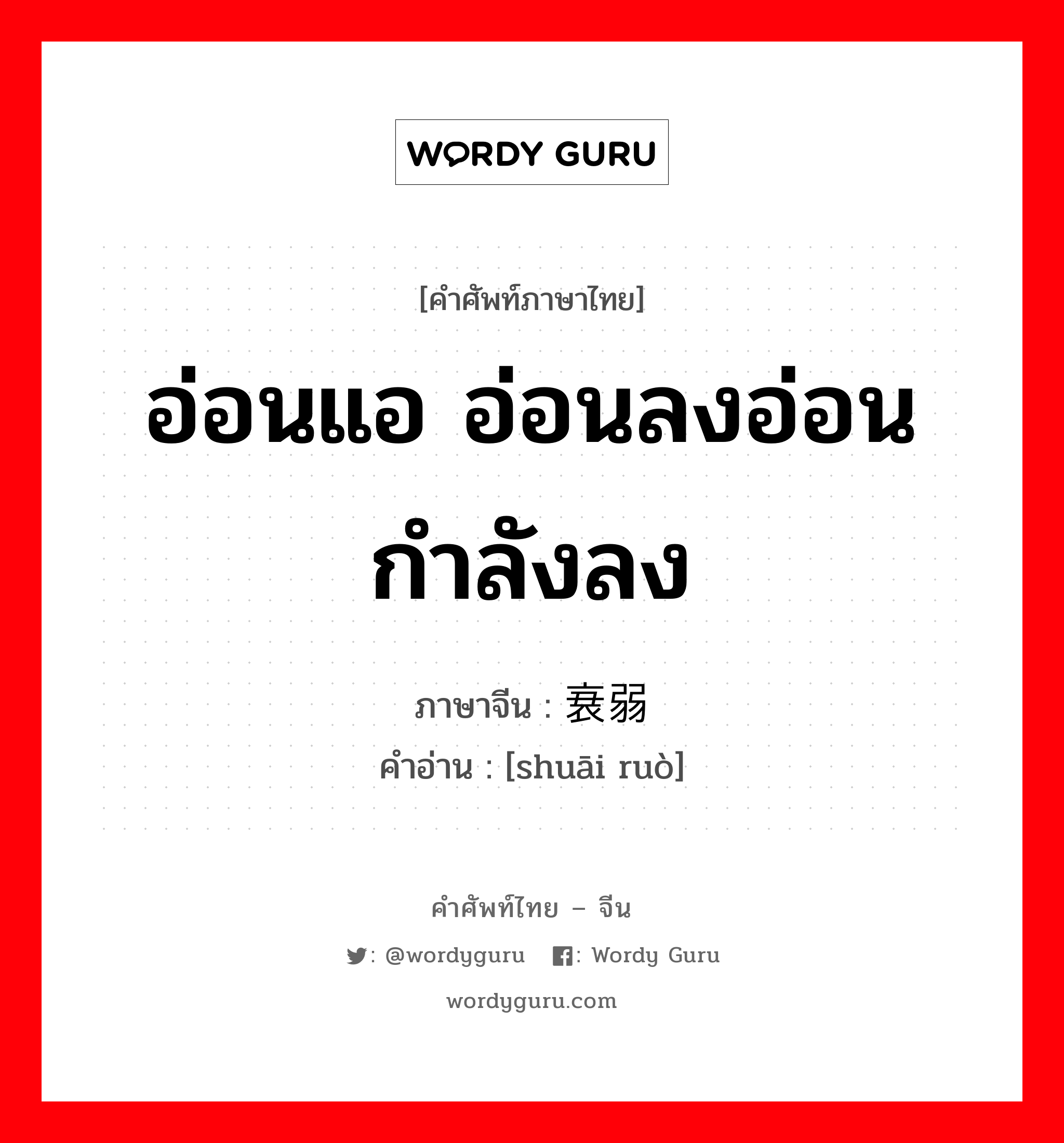 อ่อนแอ อ่อนลงอ่อนกำลังลง ภาษาจีนคืออะไร, คำศัพท์ภาษาไทย - จีน อ่อนแอ อ่อนลงอ่อนกำลังลง ภาษาจีน 衰弱 คำอ่าน [shuāi ruò]