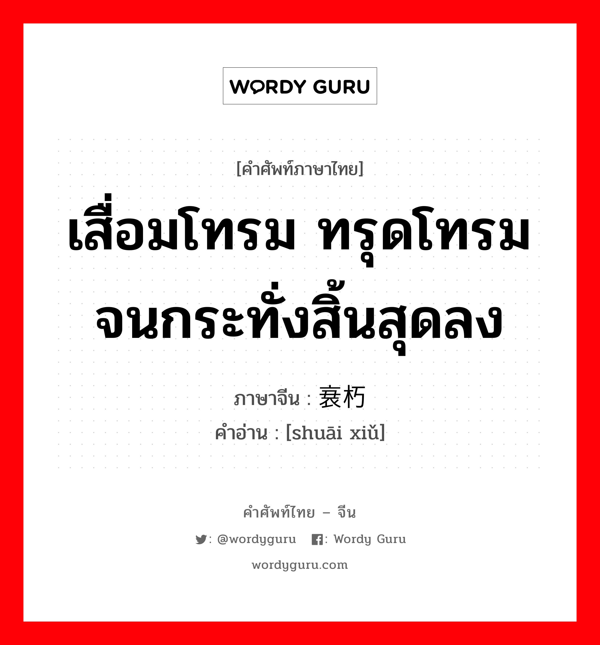 เสื่อมโทรม ทรุดโทรมจนกระทั่งสิ้นสุดลง ภาษาจีนคืออะไร, คำศัพท์ภาษาไทย - จีน เสื่อมโทรม ทรุดโทรมจนกระทั่งสิ้นสุดลง ภาษาจีน 衰朽 คำอ่าน [shuāi xiǔ]