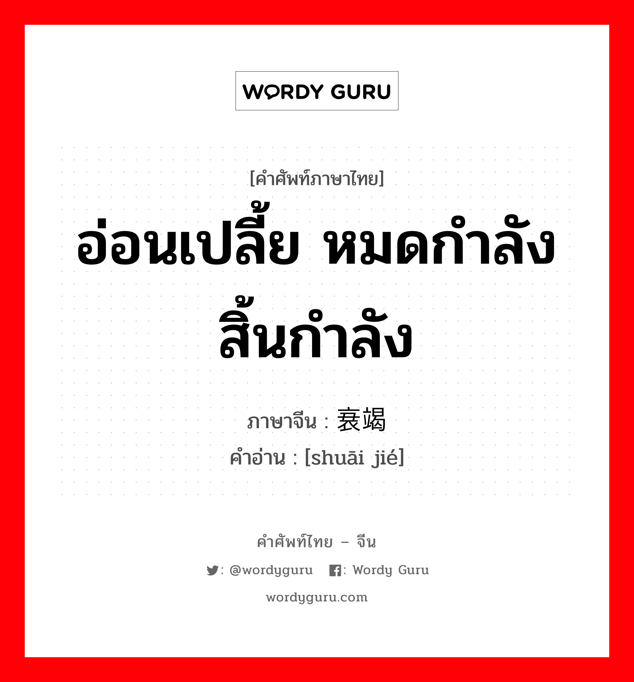 อ่อนเปลี้ย หมดกำลัง สิ้นกำลัง ภาษาจีนคืออะไร, คำศัพท์ภาษาไทย - จีน อ่อนเปลี้ย หมดกำลัง สิ้นกำลัง ภาษาจีน 衰竭 คำอ่าน [shuāi jié]