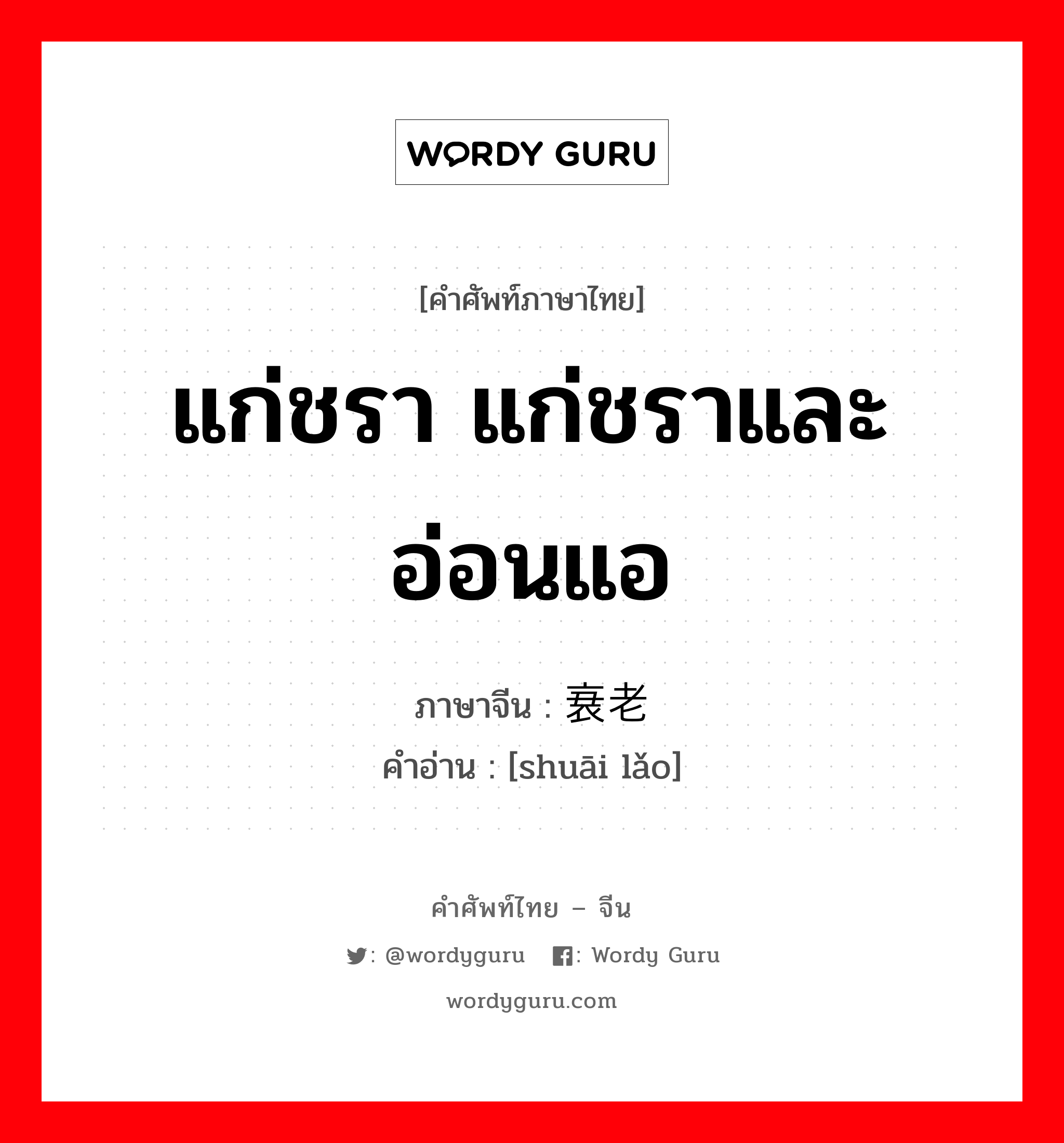 แก่ชรา แก่ชราและอ่อนแอ ภาษาจีนคืออะไร, คำศัพท์ภาษาไทย - จีน แก่ชรา แก่ชราและอ่อนแอ ภาษาจีน 衰老 คำอ่าน [shuāi lǎo]