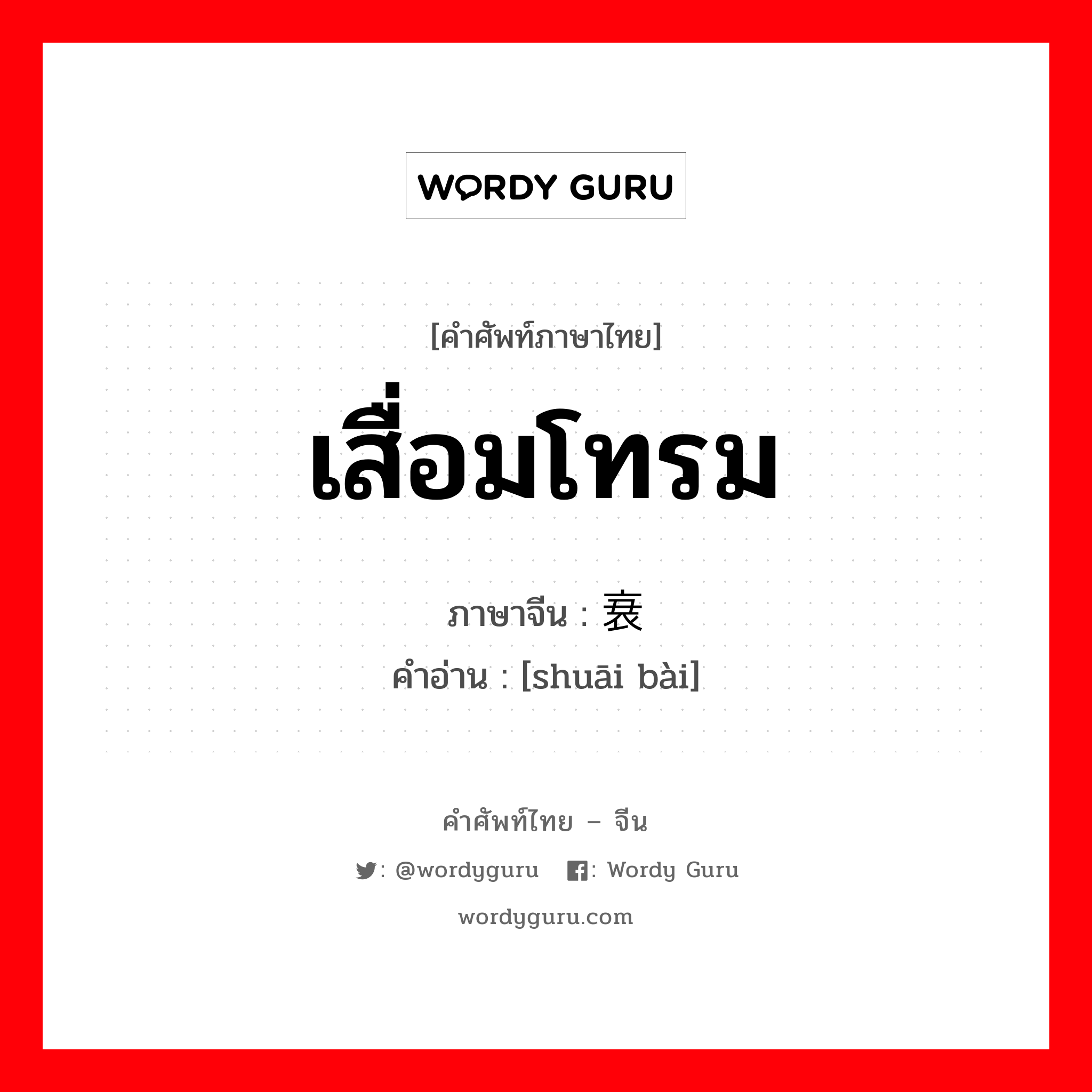 เสื่อมโทรม ภาษาจีนคืออะไร, คำศัพท์ภาษาไทย - จีน เสื่อมโทรม ภาษาจีน 衰败 คำอ่าน [shuāi bài]