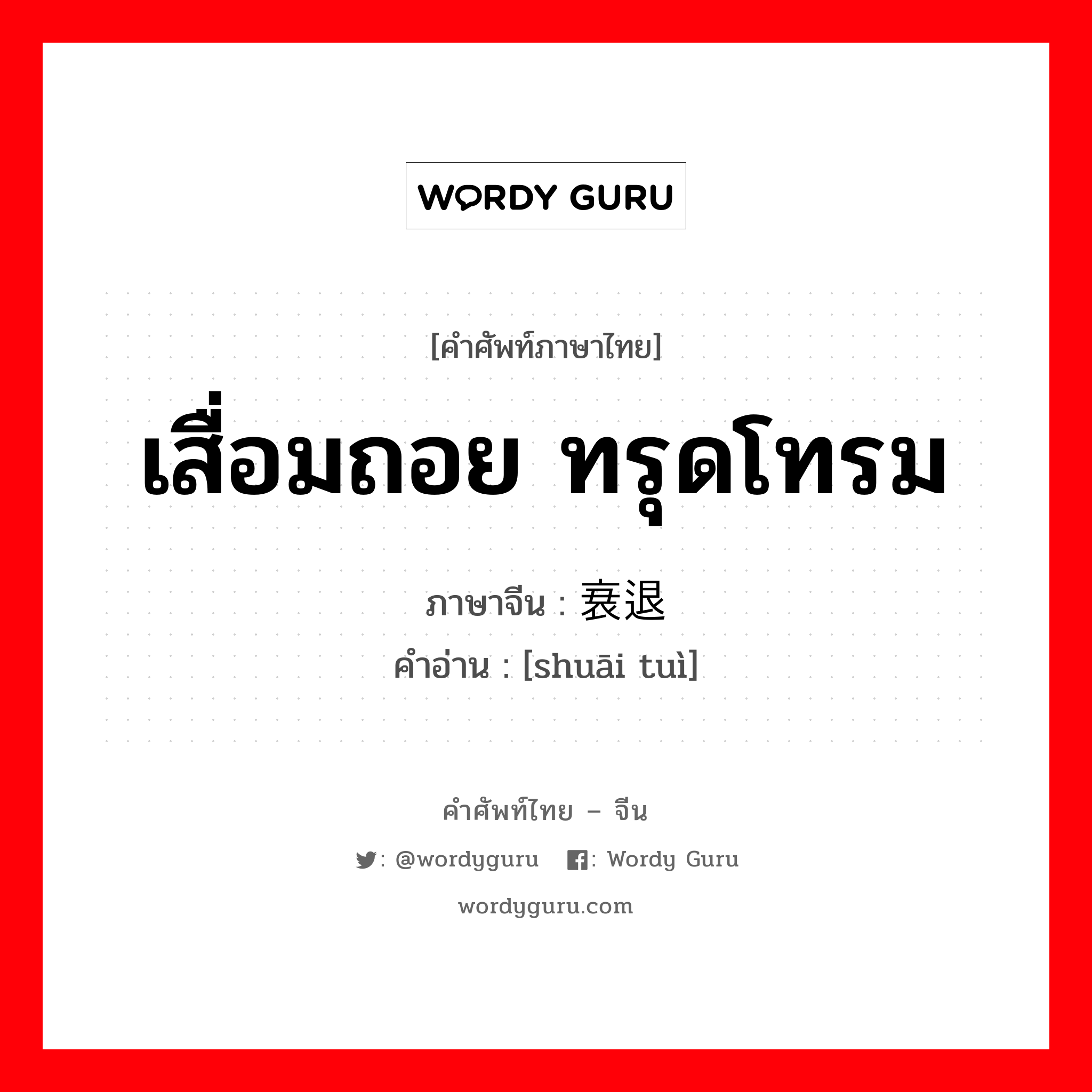 เสื่อมถอย ทรุดโทรม ภาษาจีนคืออะไร, คำศัพท์ภาษาไทย - จีน เสื่อมถอย ทรุดโทรม ภาษาจีน 衰退 คำอ่าน [shuāi tuì]