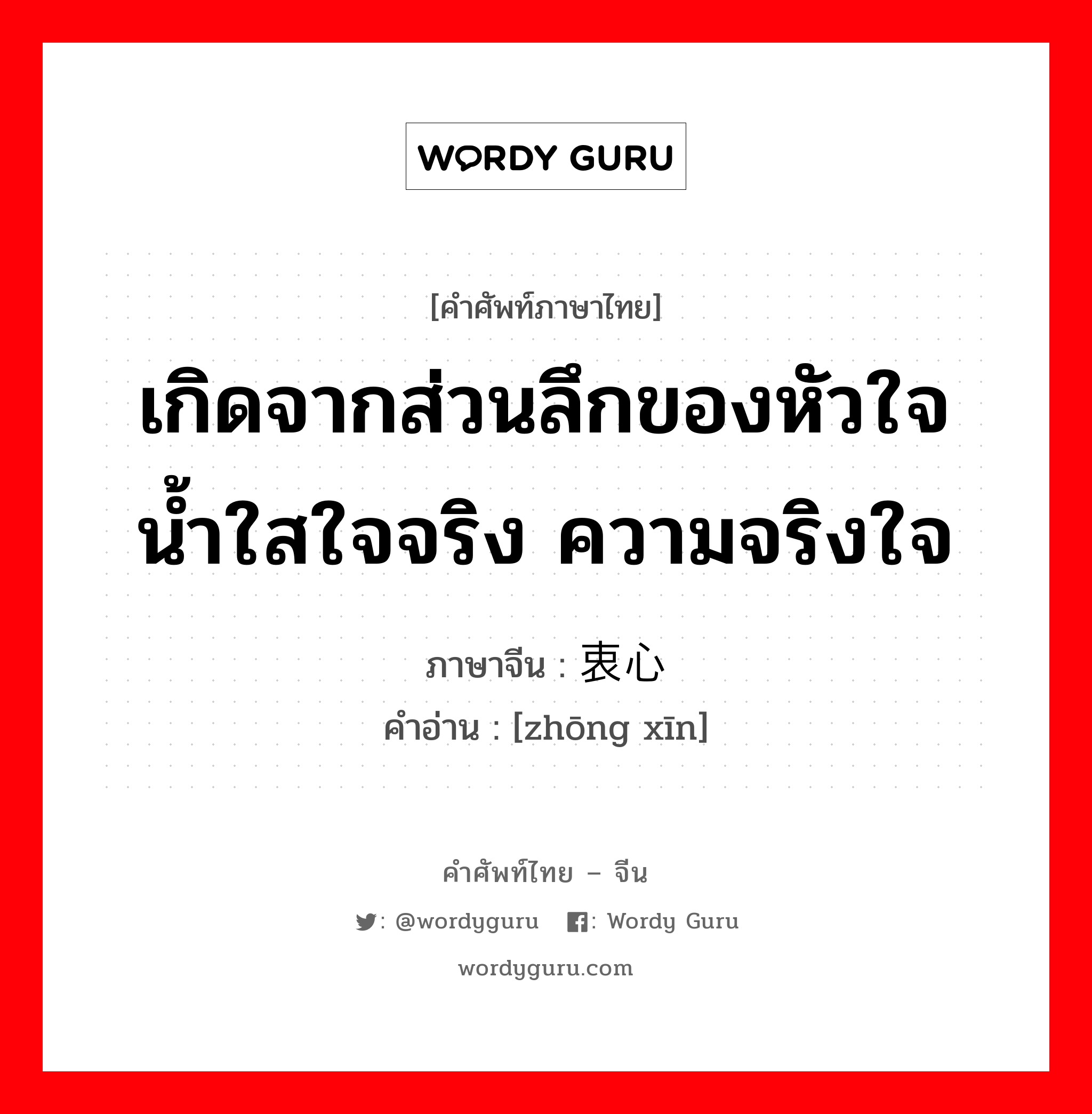 เกิดจากส่วนลึกของหัวใจ น้ำใสใจจริง ความจริงใจ ภาษาจีนคืออะไร, คำศัพท์ภาษาไทย - จีน เกิดจากส่วนลึกของหัวใจ น้ำใสใจจริง ความจริงใจ ภาษาจีน 衷心 คำอ่าน [zhōng xīn]