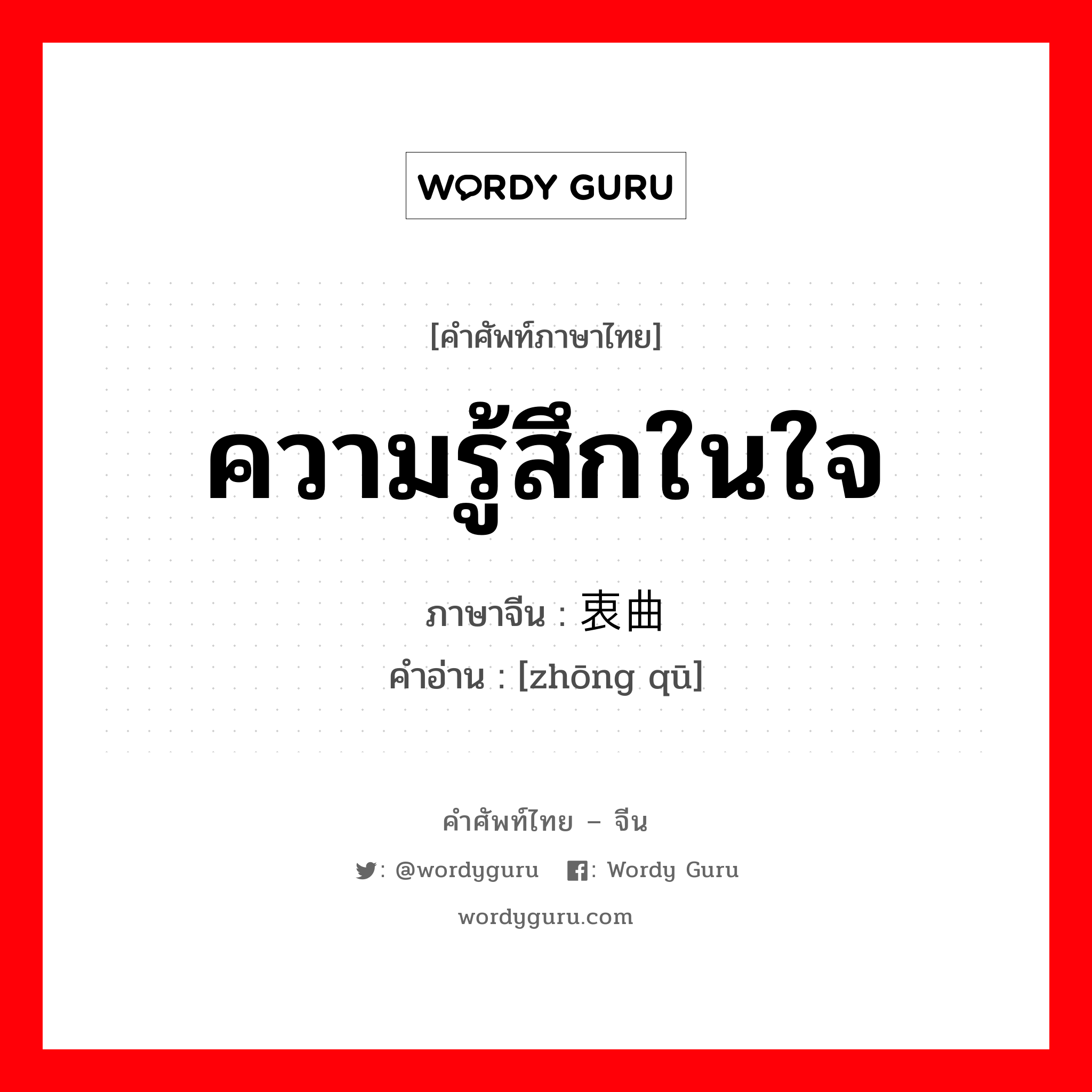 ความรู้สึกในใจ ภาษาจีนคืออะไร, คำศัพท์ภาษาไทย - จีน ความรู้สึกในใจ ภาษาจีน 衷曲 คำอ่าน [zhōng qū]