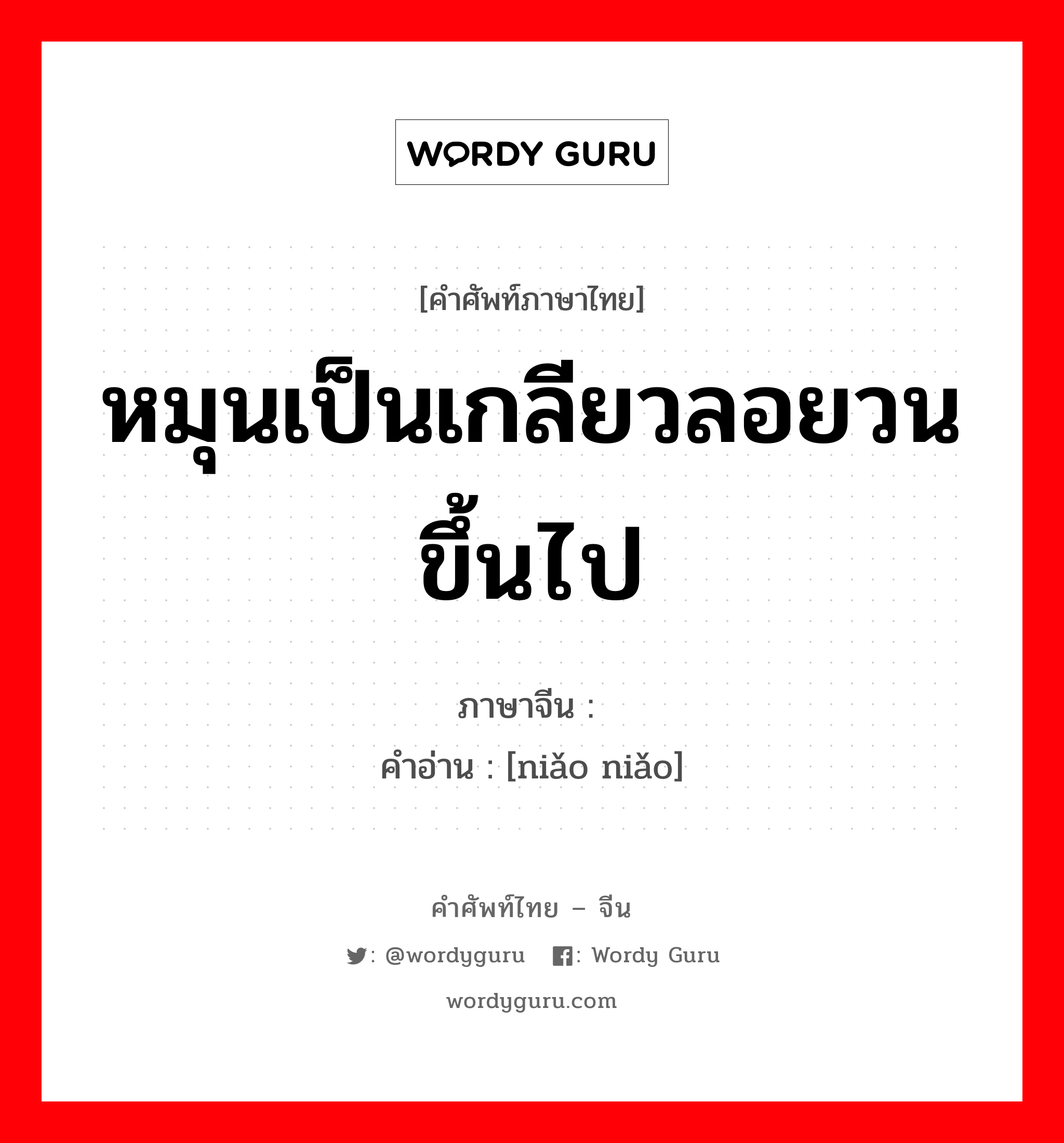 หมุนเป็นเกลียวลอยวนขึ้นไป ภาษาจีนคืออะไร, คำศัพท์ภาษาไทย - จีน หมุนเป็นเกลียวลอยวนขึ้นไป ภาษาจีน 袅袅 คำอ่าน [niǎo niǎo]