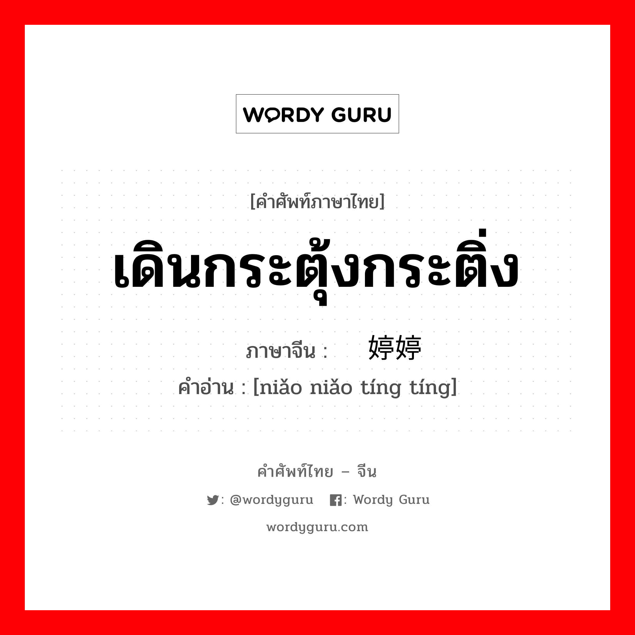 เดินกระตุ้งกระติ่ง ภาษาจีนคืออะไร, คำศัพท์ภาษาไทย - จีน เดินกระตุ้งกระติ่ง ภาษาจีน 袅袅婷婷 คำอ่าน [niǎo niǎo tíng tíng]