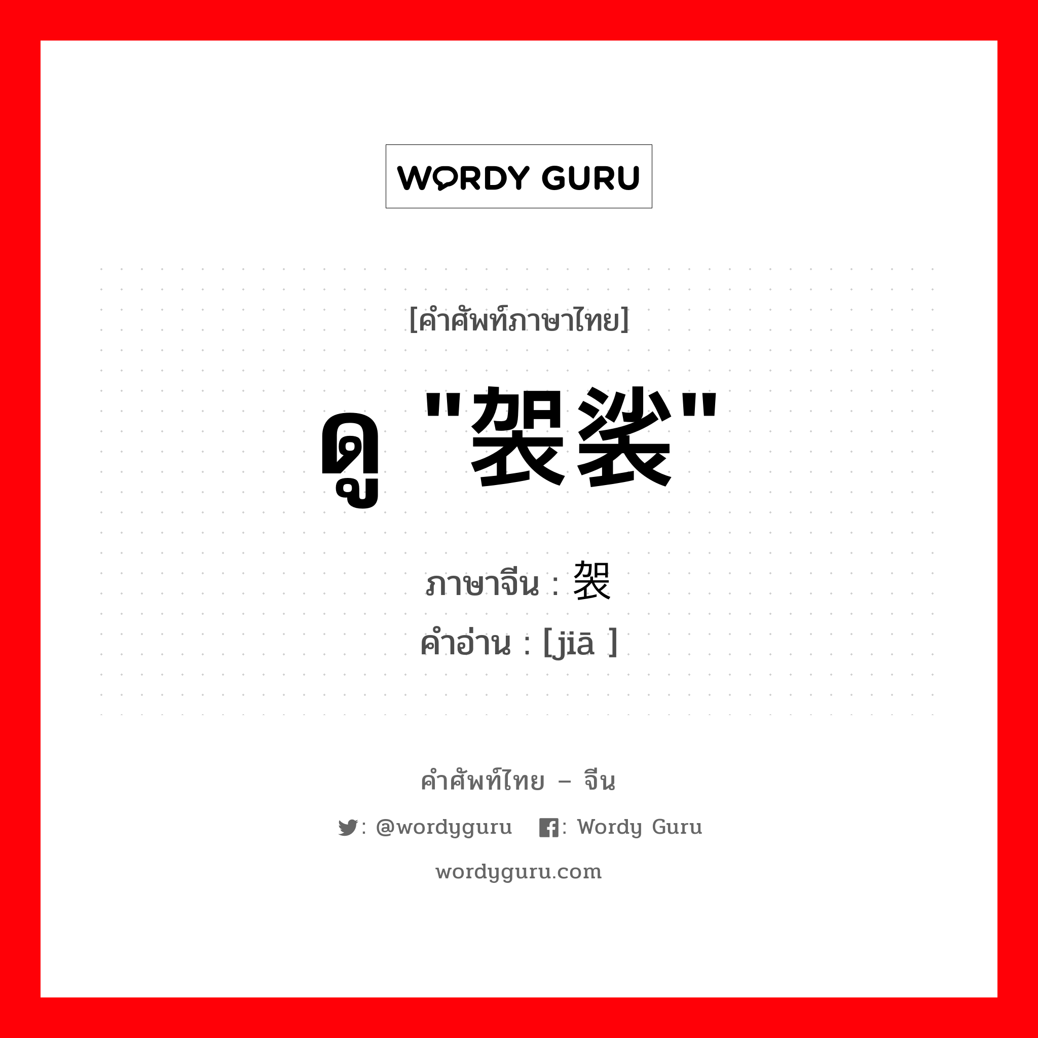 ดู &#34;袈裟&#34; ภาษาจีนคืออะไร, คำศัพท์ภาษาไทย - จีน ดู &#34;袈裟&#34; ภาษาจีน 袈 คำอ่าน [jiā ]