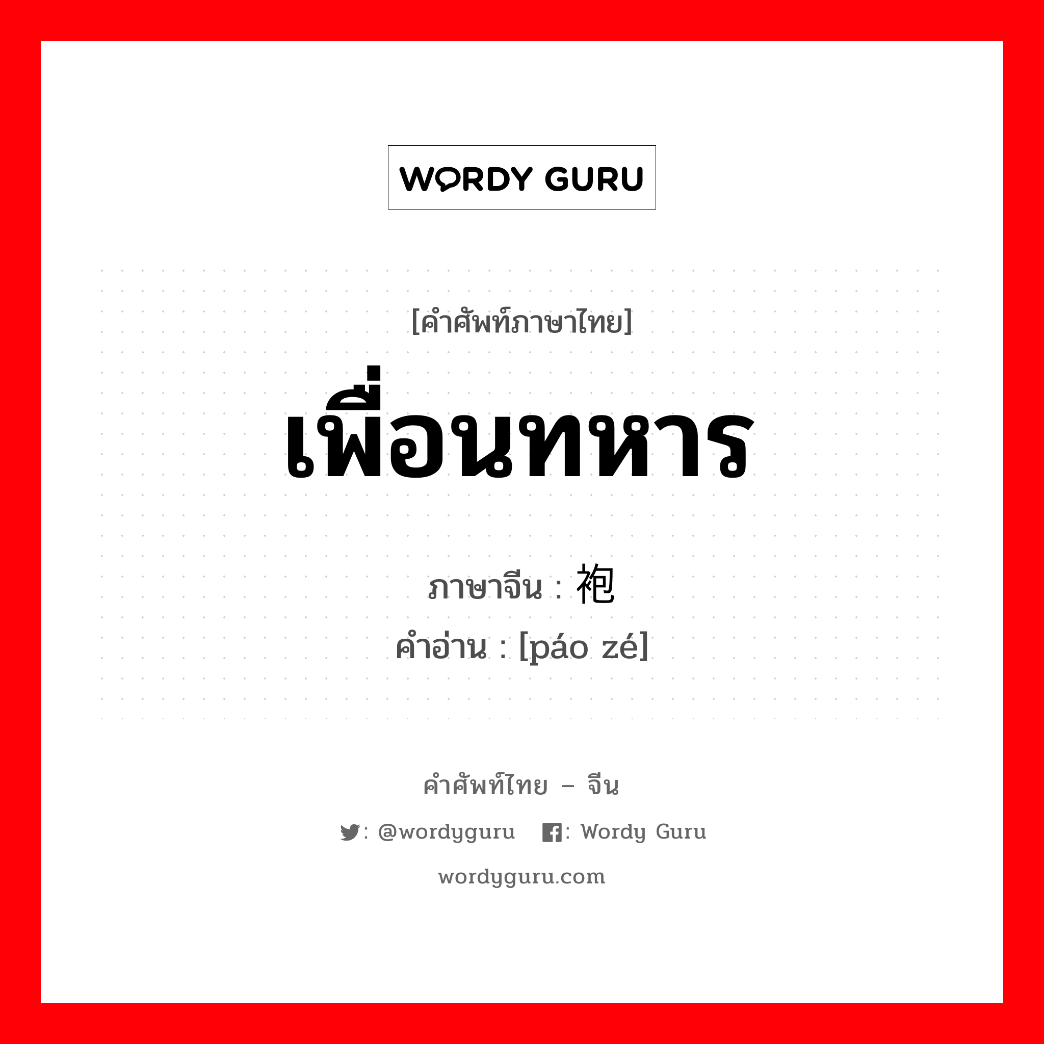 เพื่อนทหาร ภาษาจีนคืออะไร, คำศัพท์ภาษาไทย - จีน เพื่อนทหาร ภาษาจีน 袍泽 คำอ่าน [páo zé]