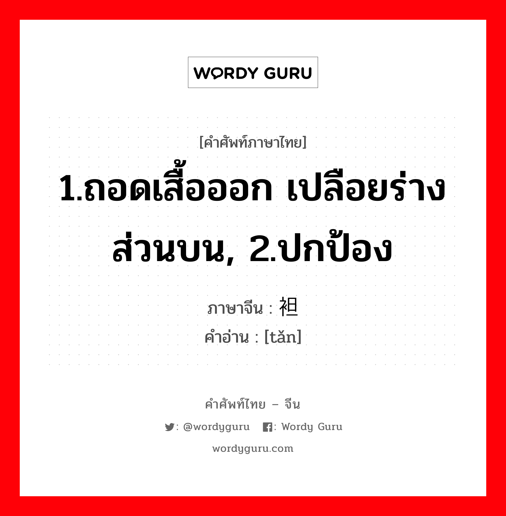 1.ถอดเสื้อออก เปลือยร่างส่วนบน, 2.ปกป้อง ภาษาจีนคืออะไร, คำศัพท์ภาษาไทย - จีน 1.ถอดเสื้อออก เปลือยร่างส่วนบน, 2.ปกป้อง ภาษาจีน 袒 คำอ่าน [tǎn]