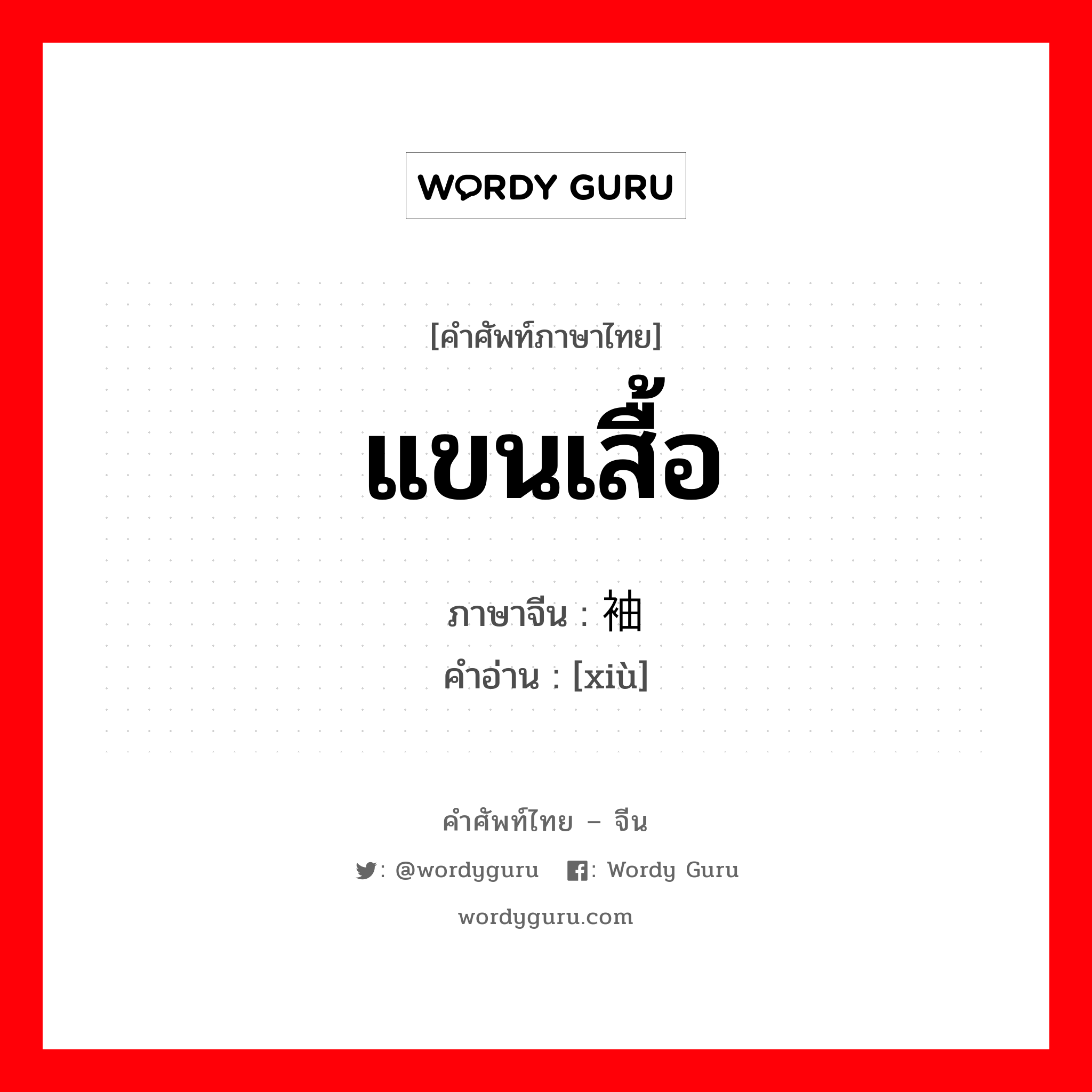 แขนเสื้อ ภาษาจีนคืออะไร, คำศัพท์ภาษาไทย - จีน แขนเสื้อ ภาษาจีน 袖 คำอ่าน [xiù]