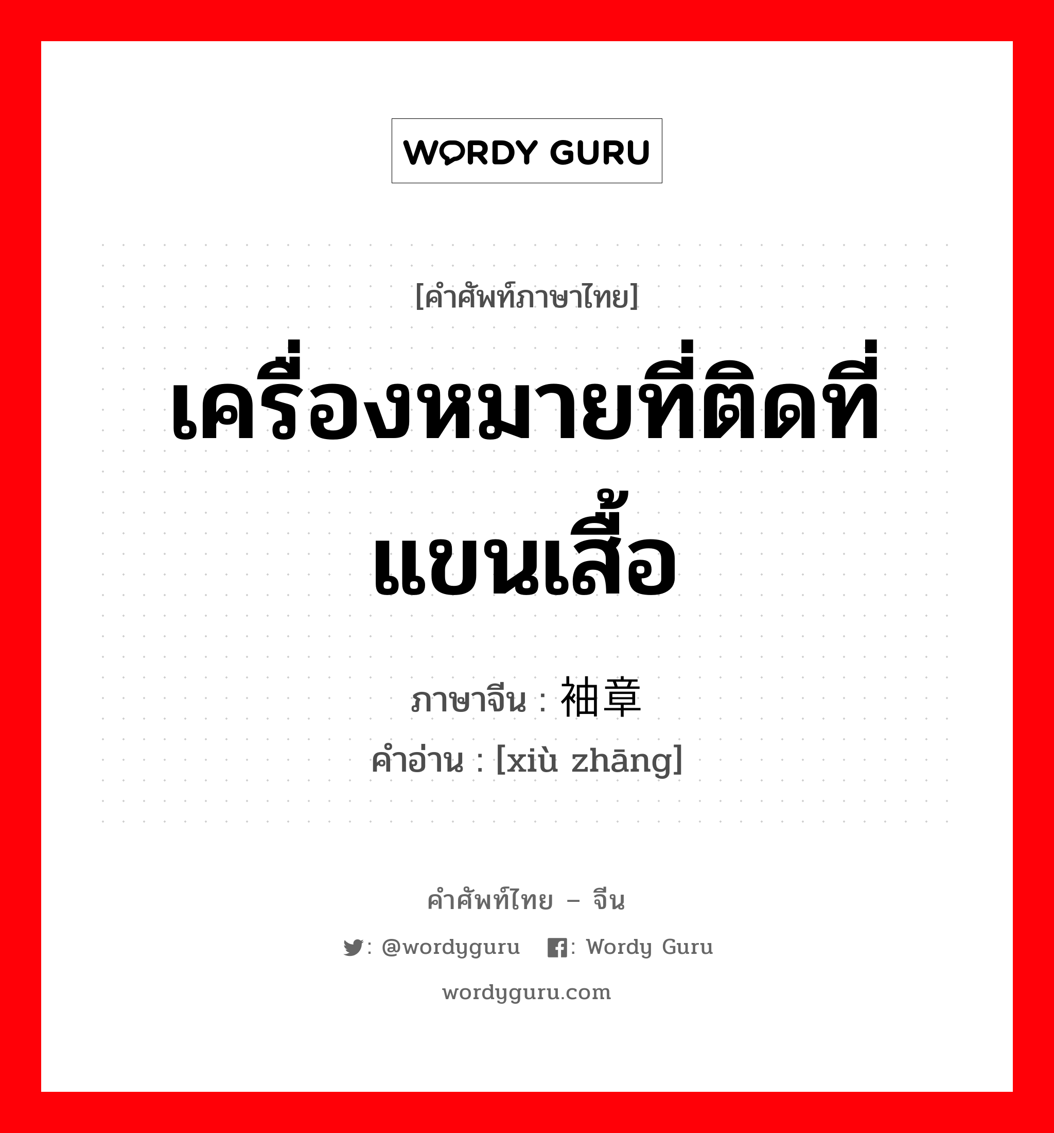 เครื่องหมายที่ติดที่แขนเสื้อ ภาษาจีนคืออะไร, คำศัพท์ภาษาไทย - จีน เครื่องหมายที่ติดที่แขนเสื้อ ภาษาจีน 袖章 คำอ่าน [xiù zhāng]