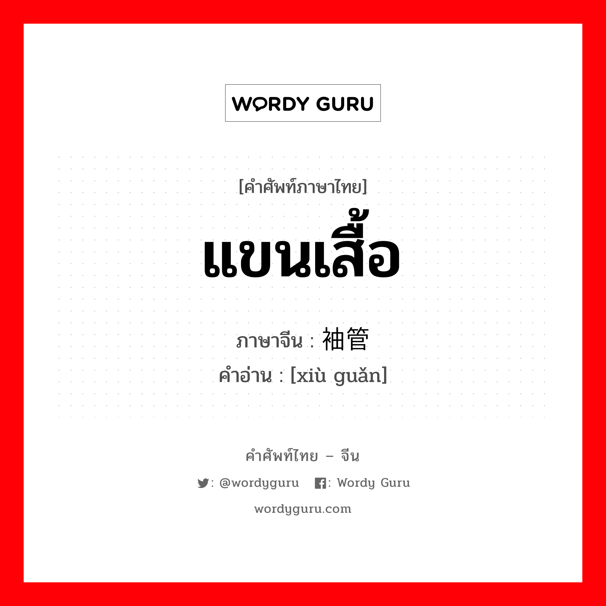 แขนเสื้อ ภาษาจีนคืออะไร, คำศัพท์ภาษาไทย - จีน แขนเสื้อ ภาษาจีน 袖管 คำอ่าน [xiù guǎn]