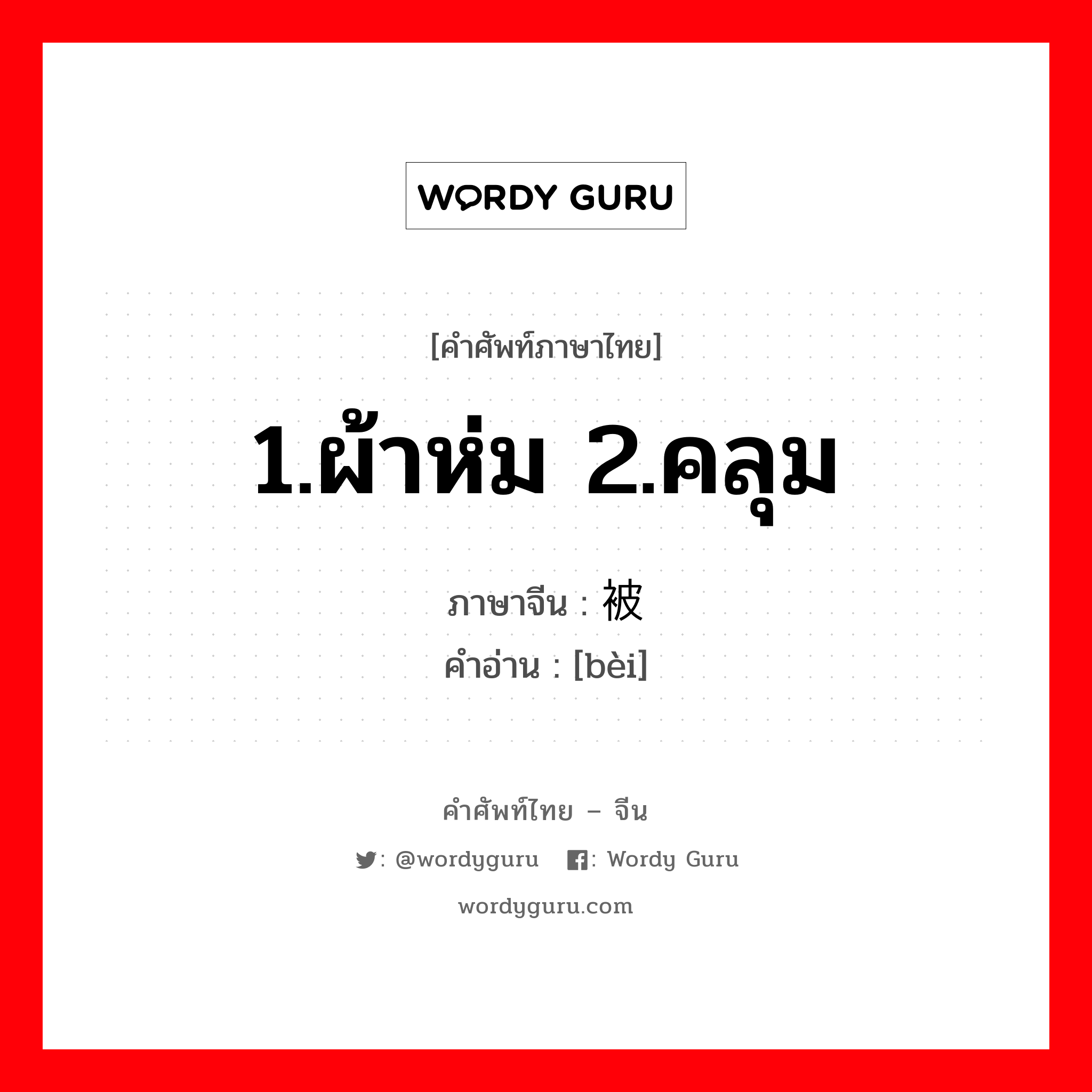 1.ผ้าห่ม 2.คลุม ภาษาจีนคืออะไร, คำศัพท์ภาษาไทย - จีน 1.ผ้าห่ม 2.คลุม ภาษาจีน 被 คำอ่าน [bèi]