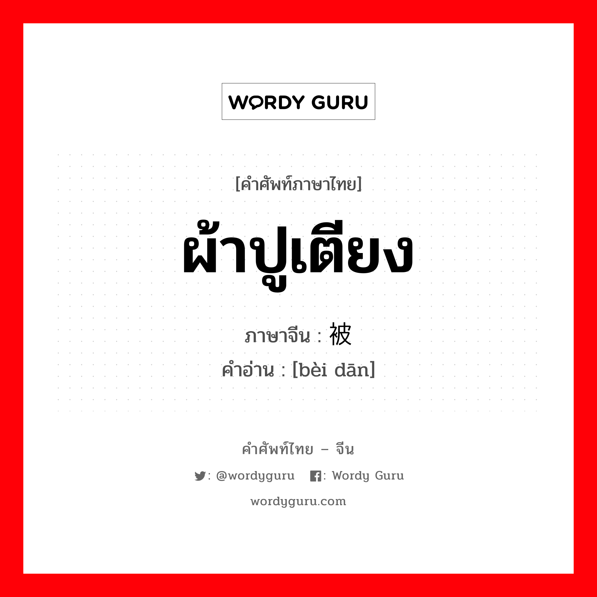 ผ้าปูเตียง ภาษาจีนคืออะไร, คำศัพท์ภาษาไทย - จีน ผ้าปูเตียง ภาษาจีน 被单 คำอ่าน [bèi dān]