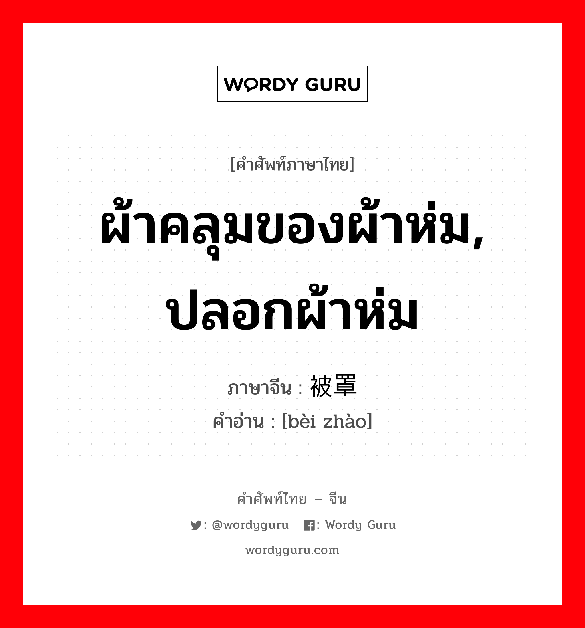 ผ้าคลุมของผ้าห่ม, ปลอกผ้าห่ม ภาษาจีนคืออะไร, คำศัพท์ภาษาไทย - จีน ผ้าคลุมของผ้าห่ม, ปลอกผ้าห่ม ภาษาจีน 被罩 คำอ่าน [bèi zhào]